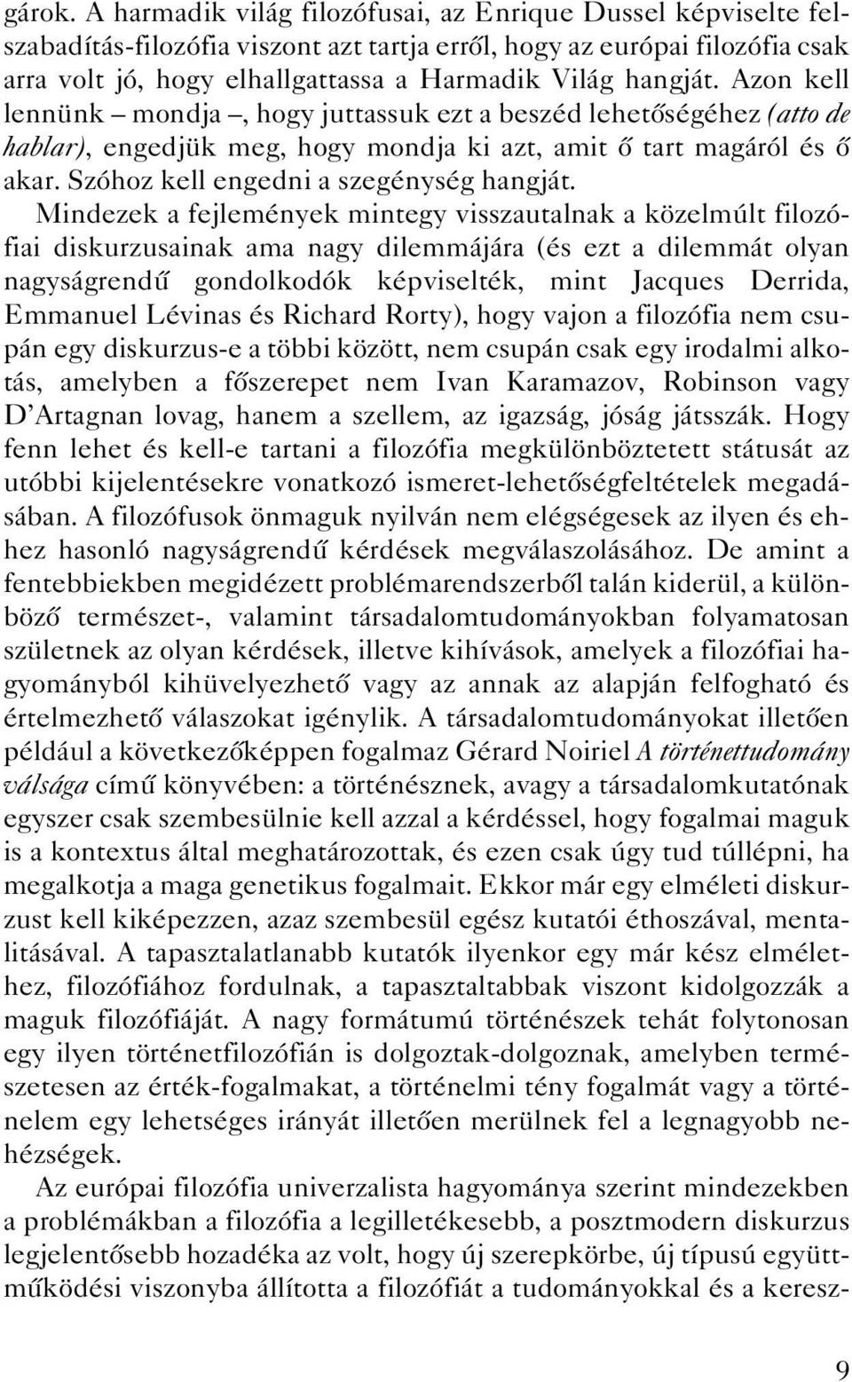 Azon kell lennünk mondja, hogy juttassuk ezt a beszéd lehetôségéhez (atto de hablar), engedjük meg, hogy mondja ki azt, amit ô tart magáról és ô akar. Szóhoz kell engedni a szegénység hangját.