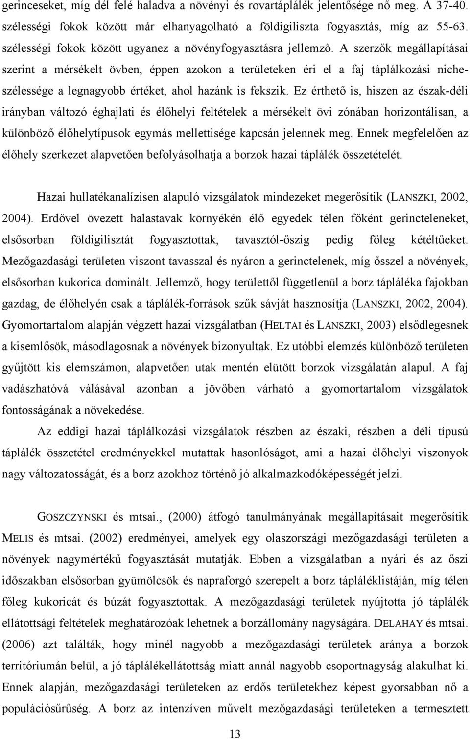 A szerzők megállapításai szerint a mérsékelt övben, éppen azokon a területeken éri el a faj táplálkozási nicheszélessége a legnagyobb értéket, ahol hazánk is fekszik.