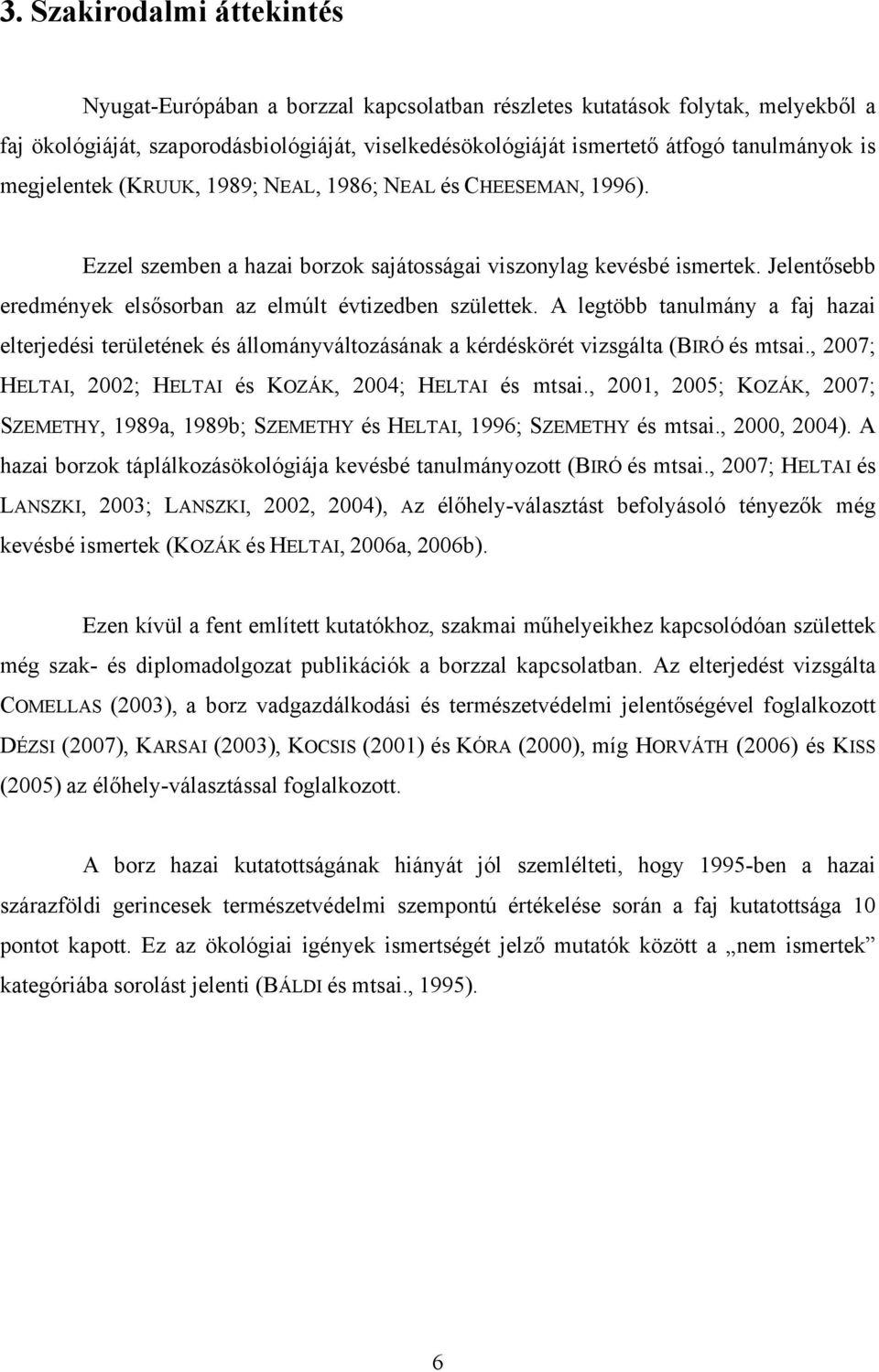 Jelentősebb eredmények elsősorban az elmúlt évtizedben születtek. A legtöbb tanulmány a faj hazai elterjedési területének és állományváltozásának a kérdéskörét vizsgálta (BIRÓ és mtsai.