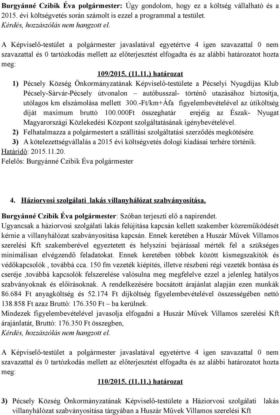 11.) határozat 1) Pécsely Község Önkormányzatának Képviselő-testülete a Pécselyi Nyugdíjas Klub Pécsely-Sárvár-Pécsely útvonalon autóbusszal- történő utazásához biztosítja, utólagos km elszámolása