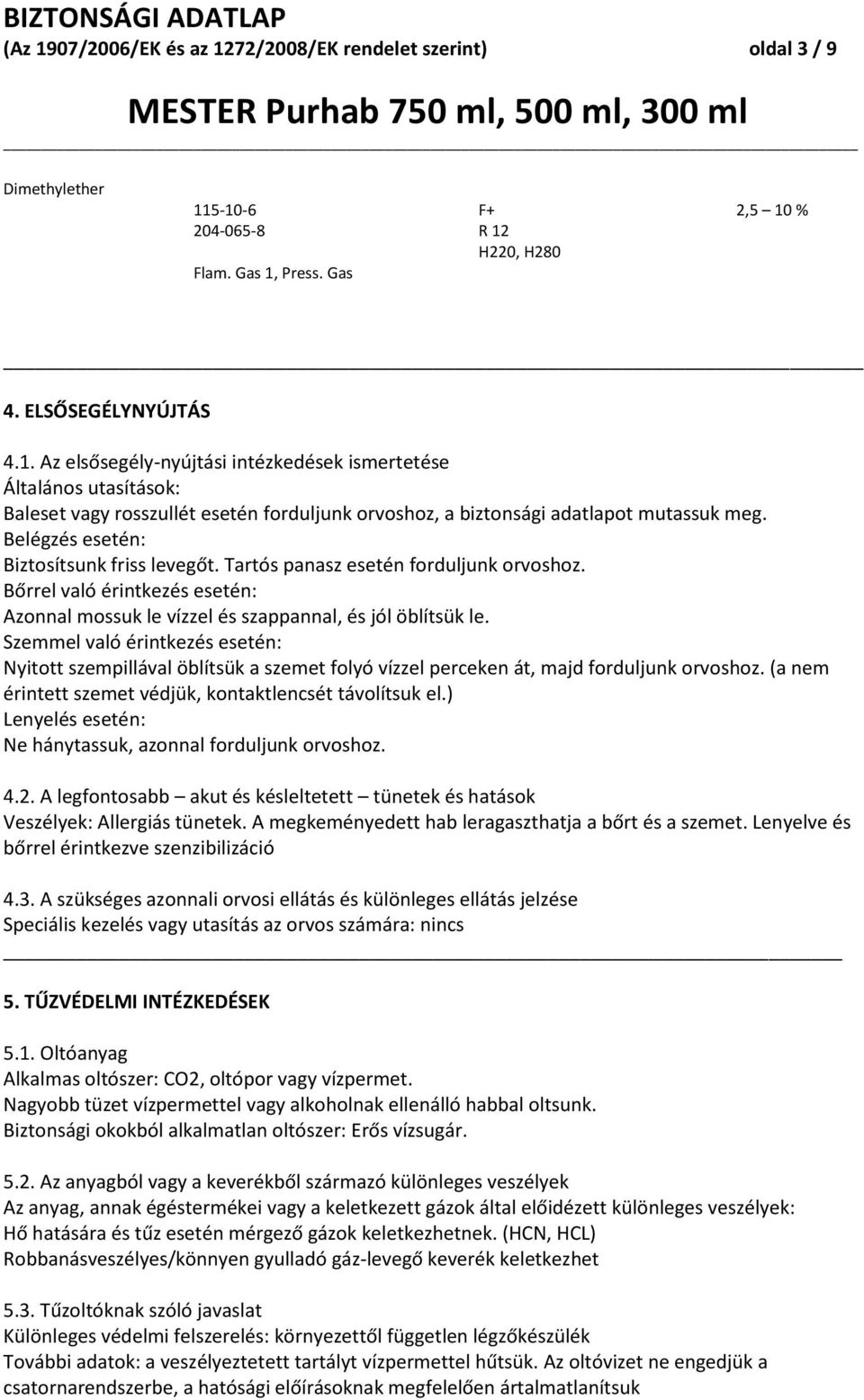 Szemmel való érintkezés esetén: Nyitott szempillával öblítsük a szemet folyó vízzel perceken át, majd forduljunk orvoshoz. (a nem érintett szemet védjük, kontaktlencsét távolítsuk el.