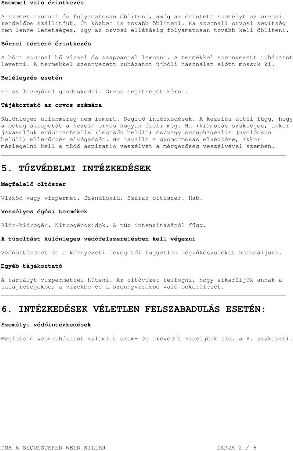 A termékkel szennyezett ruházatot levetni. A termékkel szennyezett ruházatot újbóli használat előtt mossuk ki. Belélegzés esetén Friss levegőről gondoskodni. Orvos segítségét kérni.