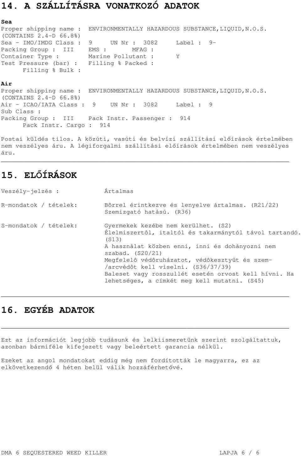 shipping name : ENVIRONMENTALLY HAZARDOUS SUBSTANCE,LIQUID,N.O.S. (CONTAINS 2.4-D 66.8%) Air - ICAO/IATA Class : 9 UN Nr : 3082 Label : 9 Sub Class : Packing Group : III Pack Instr.
