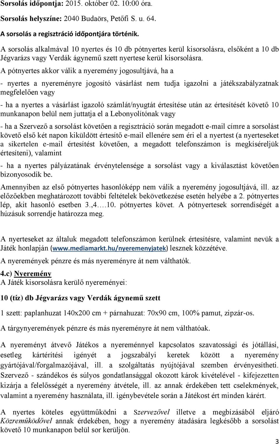 A pótnyertes akkor válik a nyeremény jogosultjává, ha a - nyertes a nyereményre jogosító vásárlást nem tudja igazolni a játékszabályzatnak megfelelően vagy - ha a nyertes a vásárlást igazoló