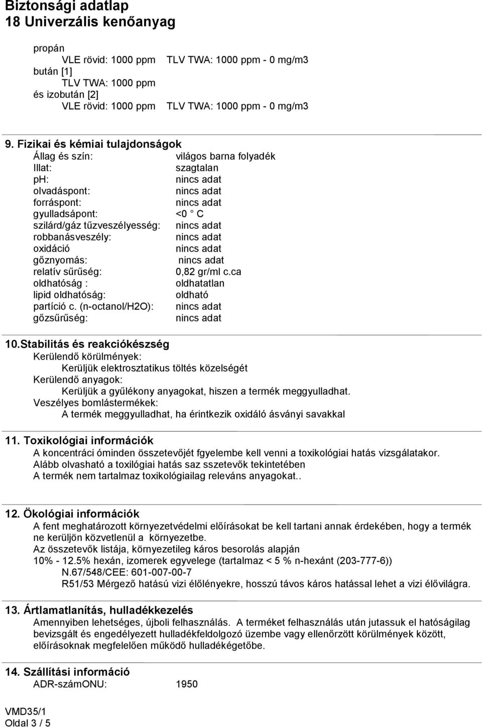 gőznyomás: relatív sűrűség: 0,82 gr/ml c.ca oldhatóság : oldhatatlan lipid oldhatóság: oldható partíció c. (n-octanol/h2o): gőzsűrűség: 10.