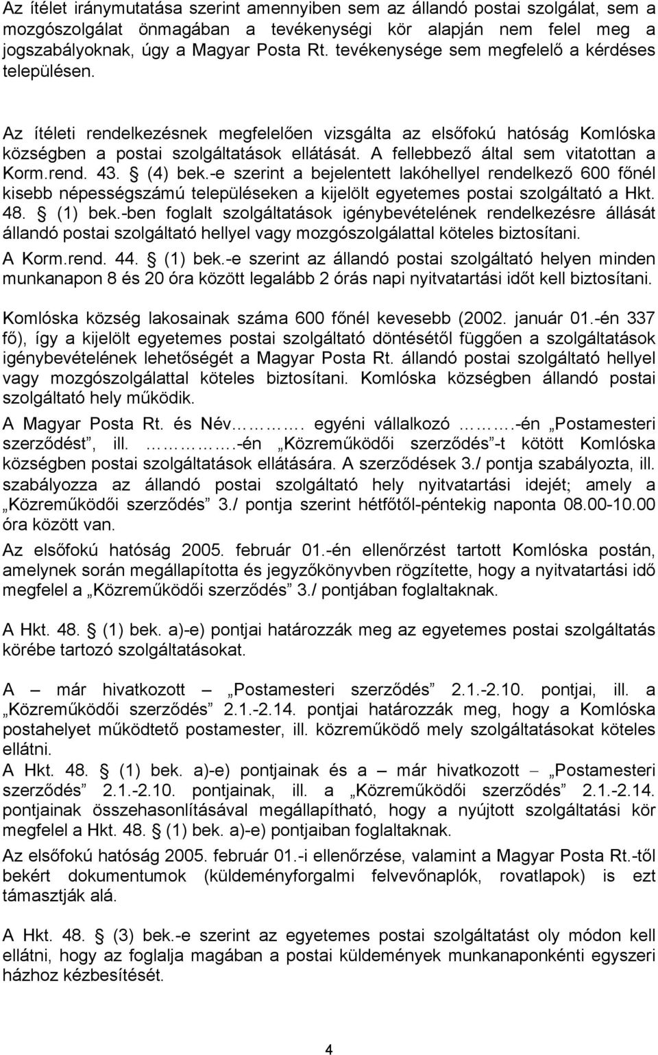 A fellebbező által sem vitatottan a Korm.rend. 43. (4) bek.-e szerint a bejelentett lakóhellyel rendelkező 600 főnél kisebb népességszámú településeken a kijelölt egyetemes postai szolgáltató a Hkt.