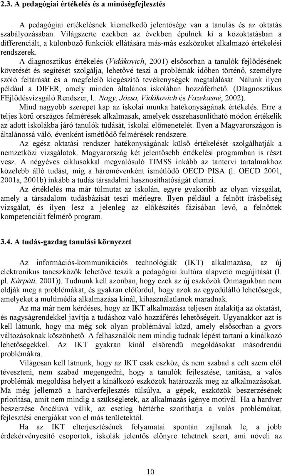 A diagnosztikus értékelés (Vidákovich, 2001) elsősorban a tanulók fejlődésének követését és segítését szolgálja, lehetővé teszi a problémák időben történő, személyre szóló feltárását és a megfelelő