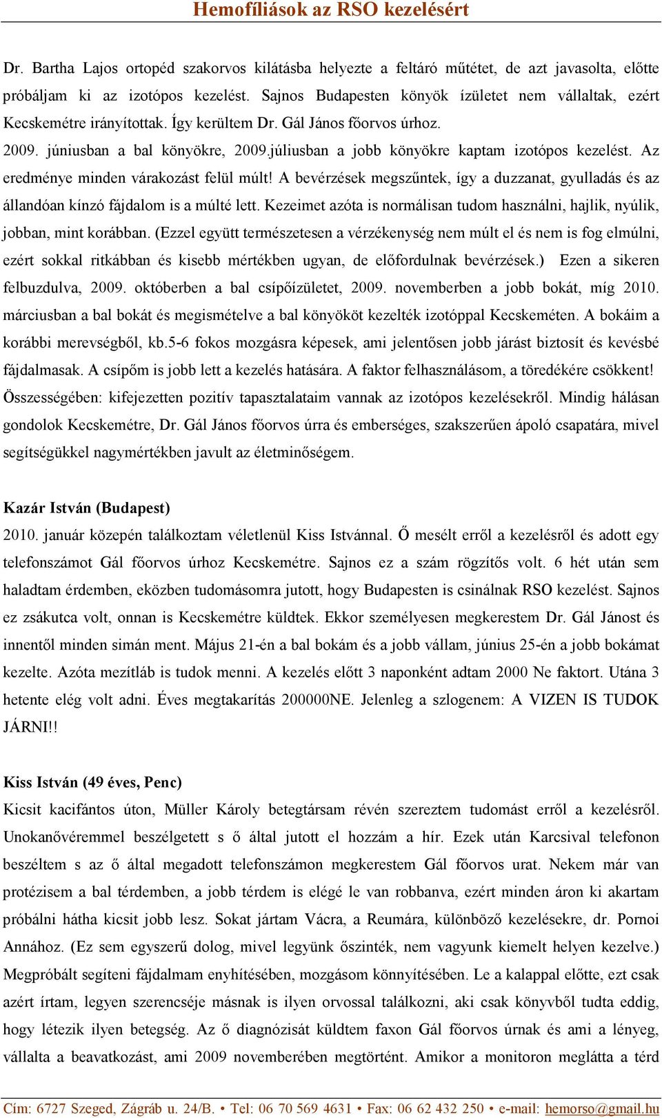 júliusban a jobb könyökre kaptam izotópos kezelést. Az eredménye minden várakozást felül múlt! A bevérzések megszűntek, így a duzzanat, gyulladás és az állandóan kínzó fájdalom is a múlté lett.