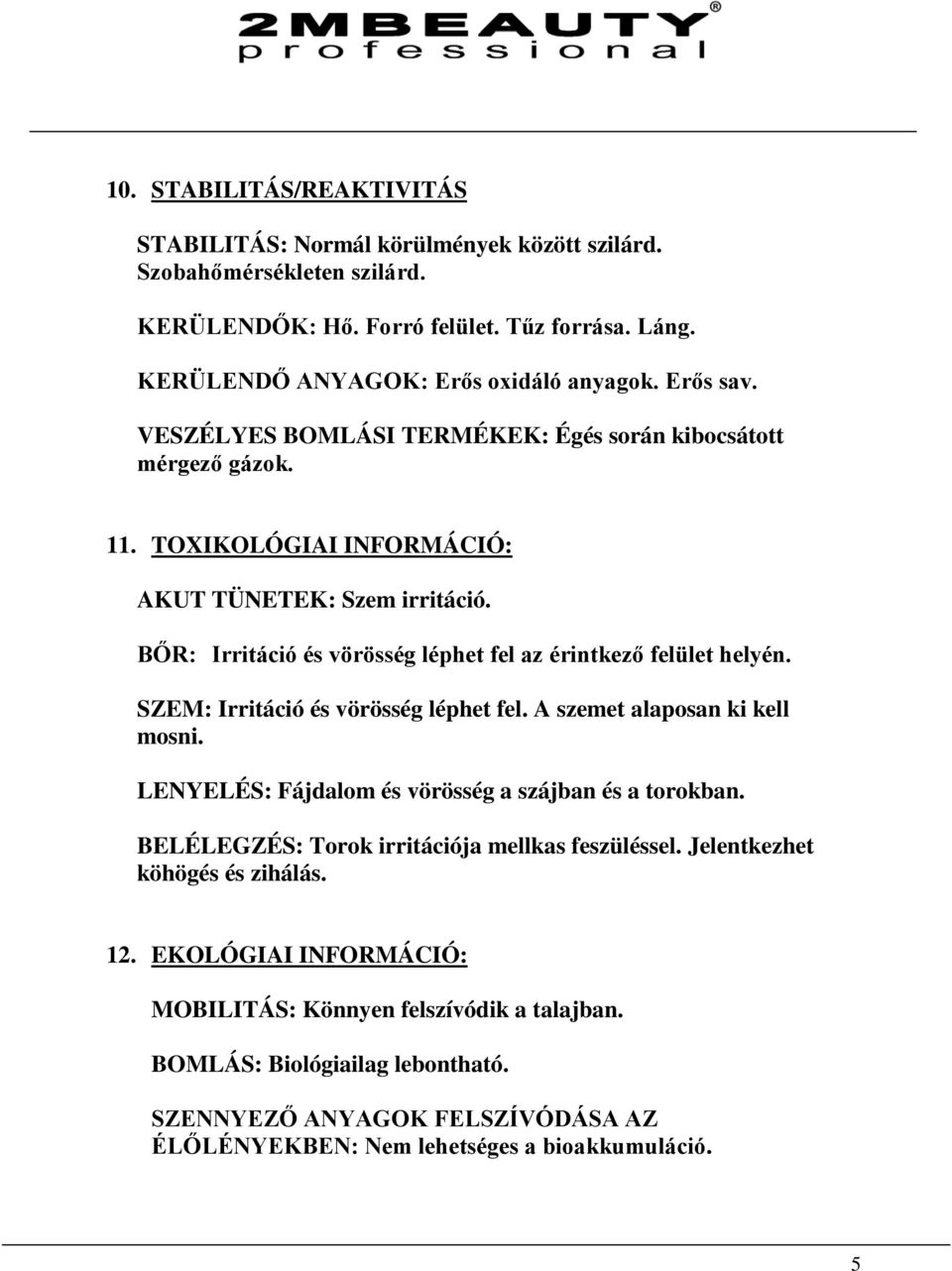 BŐR: Irritáció és vörösség léphet fel az érintkező felület helyén. SZEM: Irritáció és vörösség léphet fel. A szemet alaposan ki kell mosni. LENYELÉS: Fájdalom és vörösség a szájban és a torokban.