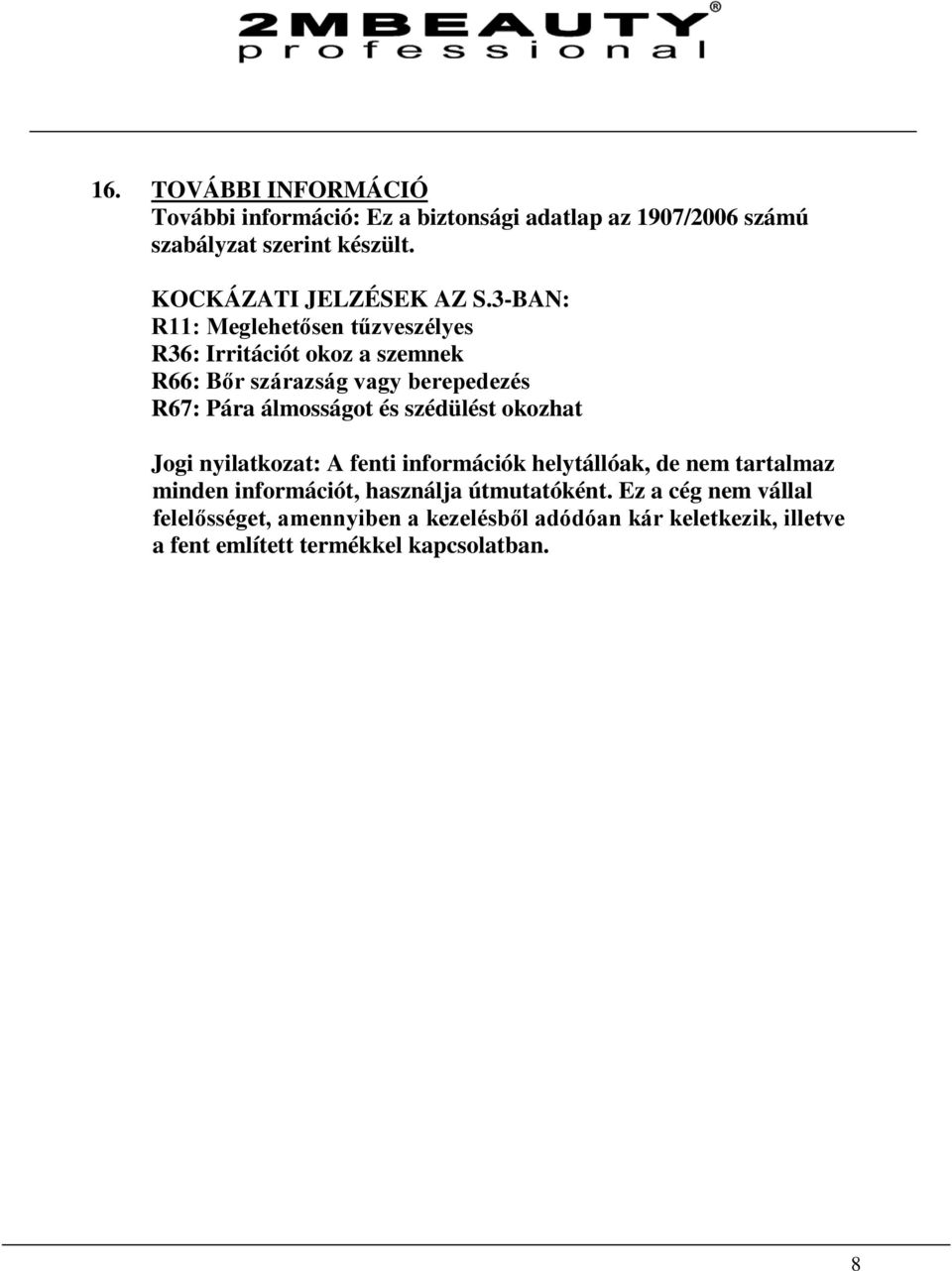 3-BAN: R11: Meglehetősen tűzveszélyes R36: Irritációt okoz a szemnek R66: Bőr szárazság vagy berepedezés R67: Pára álmosságot és