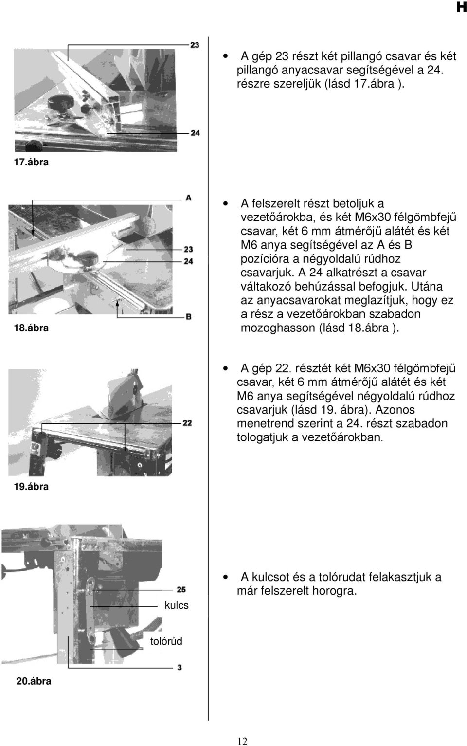 A 24 alkatrészt a csavar váltakozó behúzással befogjuk. Utána az anyacsavarokat meglazítjuk, hogy ez a rész a vezetőárokban szabadon mozoghasson (lásd 18.ábra ). A gép 22.