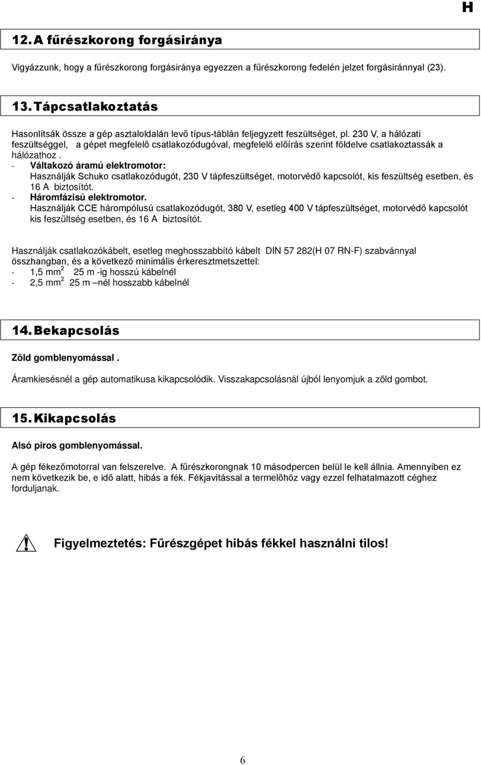 230 V, a hálózati feszültséggel, a gépet megfelelő csatlakozódugóval, megfelelő előírás szerint földelve csatlakoztassák a hálózathoz.