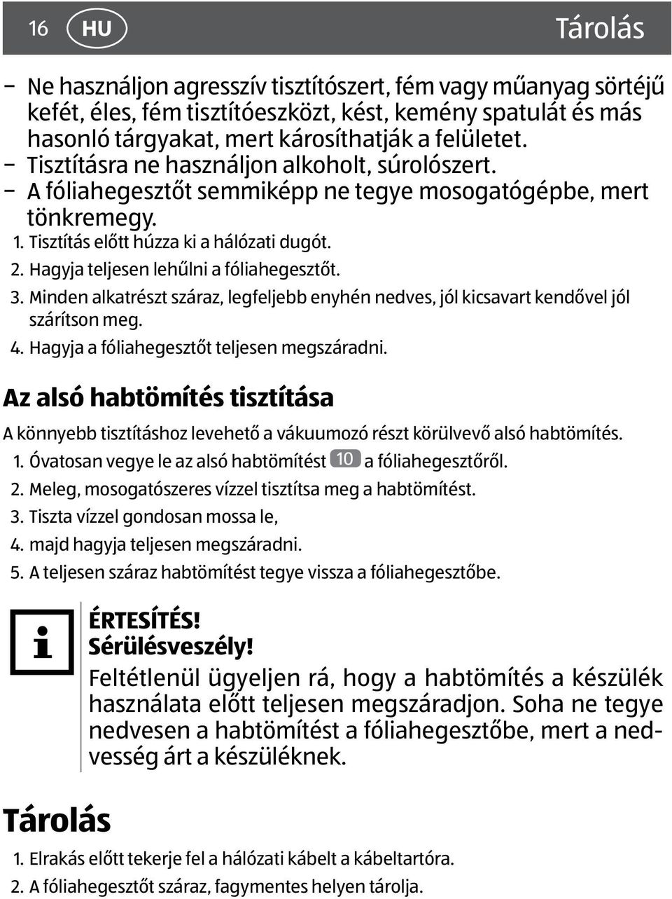 Hagyja teljesen lehűlni a fóliahegesztőt. 3. Minden alkatrészt száraz, legfeljebb enyhén nedves, jól kicsavart kendővel jól szárítson meg. 4. Hagyja a fóliahegesztőt teljesen megszáradni.