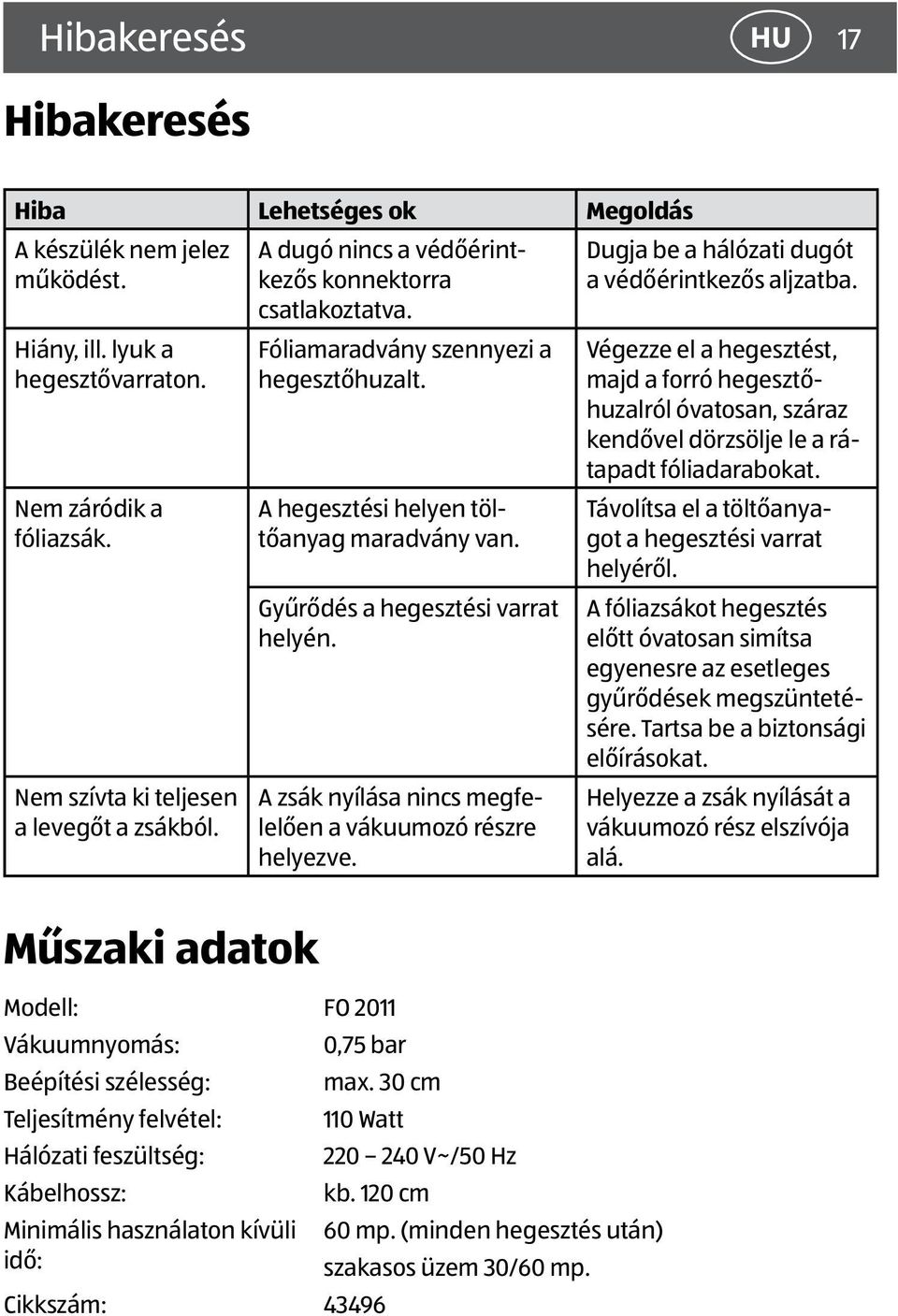 A zsák nyílása nincs megfelelően a vákuumozó részre helyezve. Dugja be a hálózati dugót a védőérintkezős aljzatba.