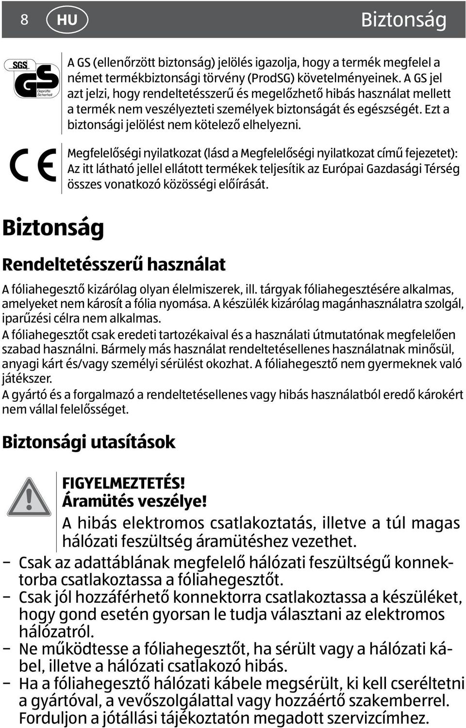 Biztonság Megfelelőségi nyilatkozat (lásd a Megfelelőségi nyilatkozat című fejezetet): Az itt látható jellel ellátott termékek teljesítik az Európai Gazdasági Térség összes vonatkozó közösségi