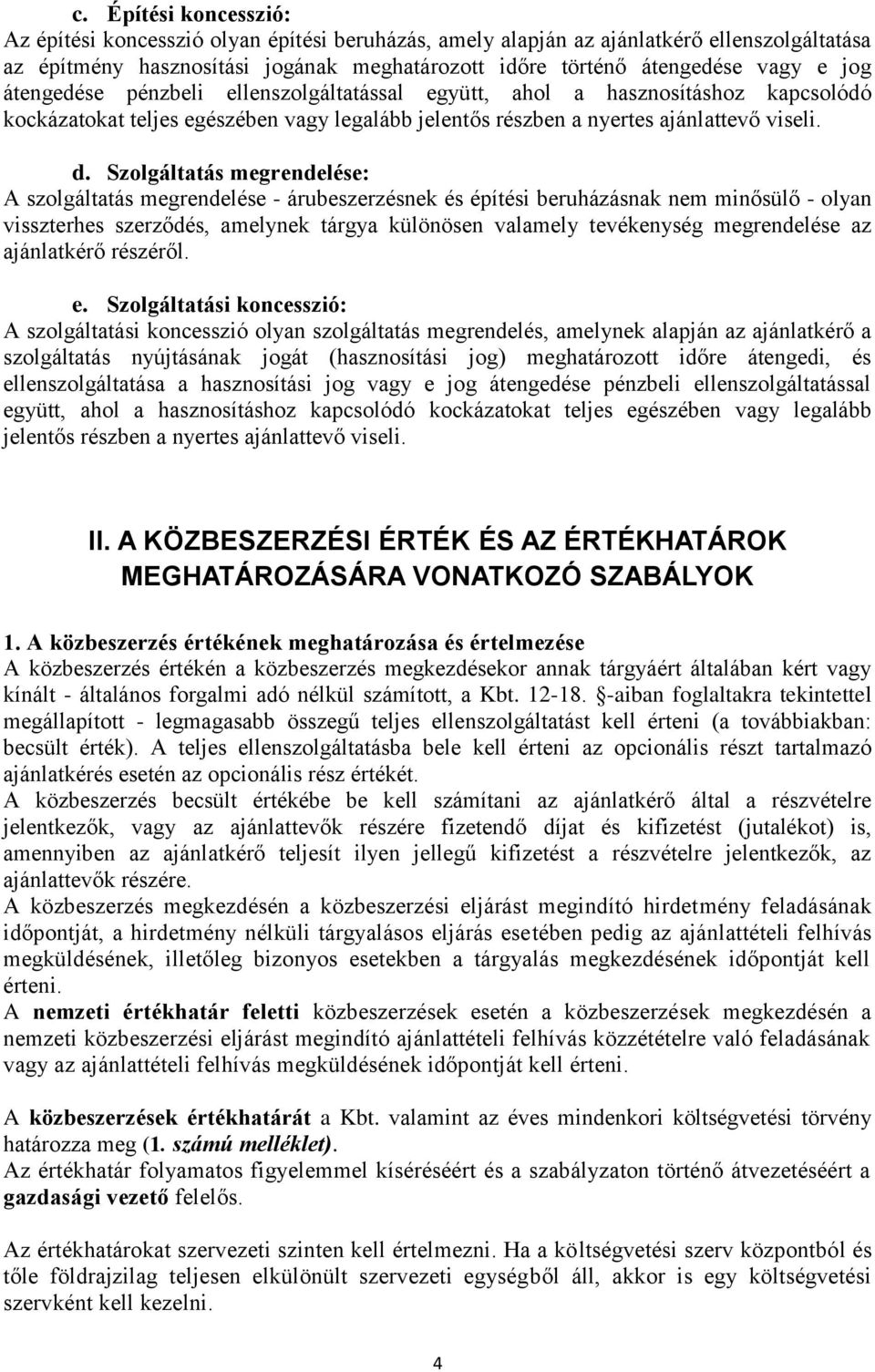 Szolgáltatás megrendelése: A szolgáltatás megrendelése - árubeszerzésnek és építési beruházásnak nem minősülő - olyan visszterhes szerződés, amelynek tárgya különösen valamely tevékenység