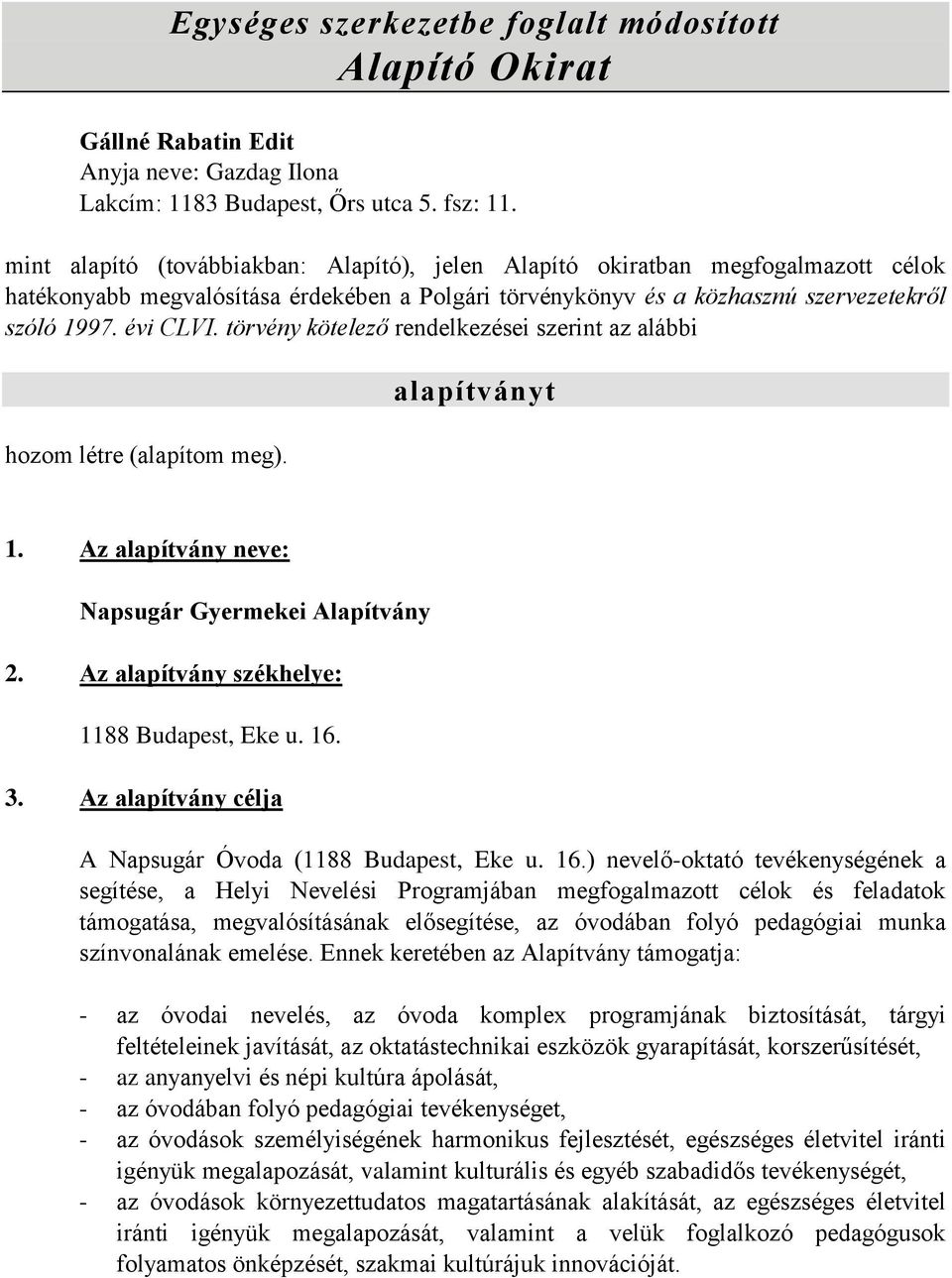 törvény kötelező rendelkezései szerint az alábbi hozom létre (alapítom meg). alapítványt 1. Az alapítvány neve: Napsugár Gyermekei Alapítvány 2. Az alapítvány székhelye: 1188 Budapest, Eke u. 16. 3.