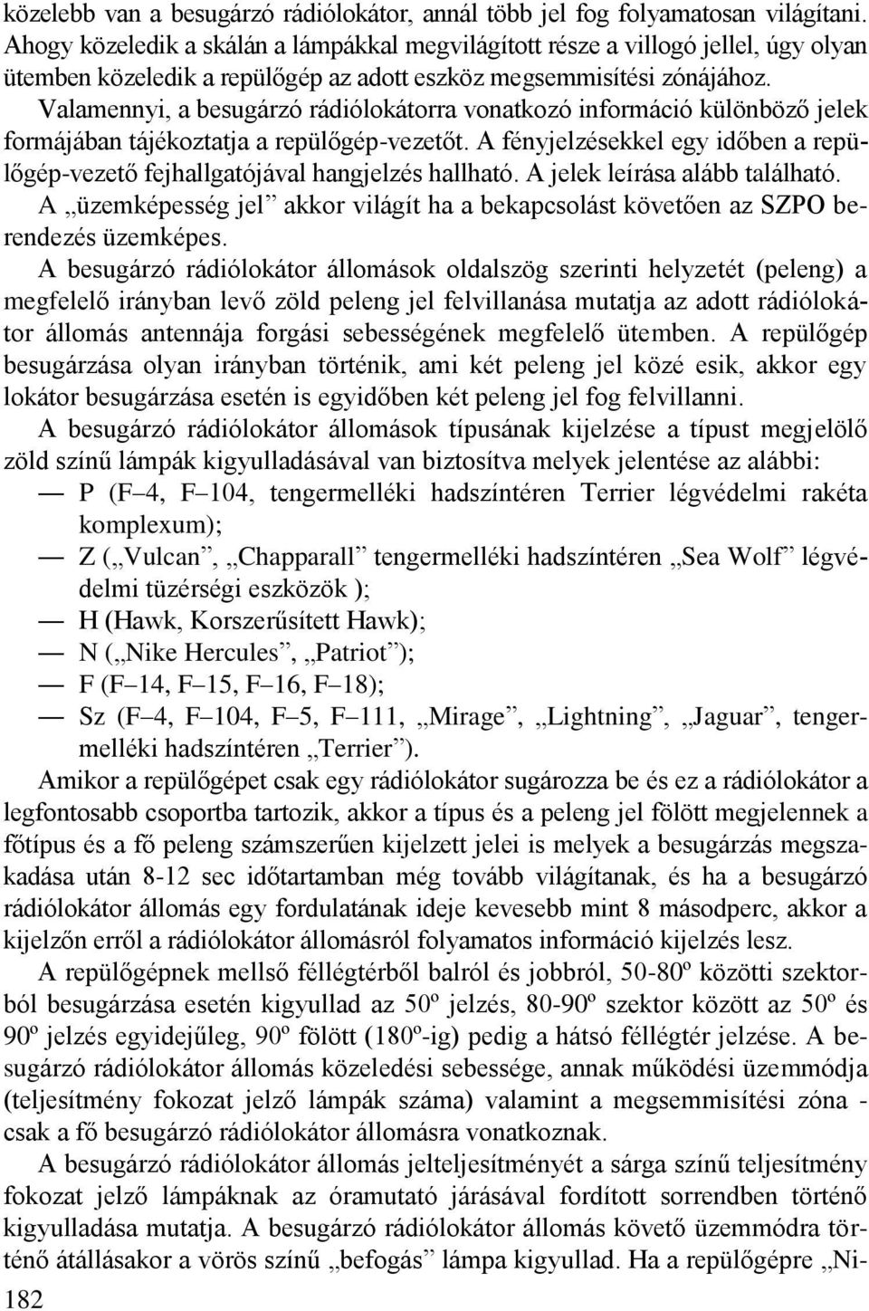 Valamennyi, a besugárzó rádiólokátorra vonatkozó információ különböző jelek formájában tájékoztatja a repülőgép-vezetőt.