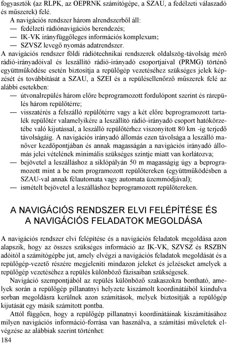 A navigációs rendszer földi rádiótechnikai rendszerek oldalszög-távolság mérő rádió-irányadóival és leszállító rádió-irányadó csoportjaival (PRMG) történő együttműködése esetén biztosítja a repülőgép