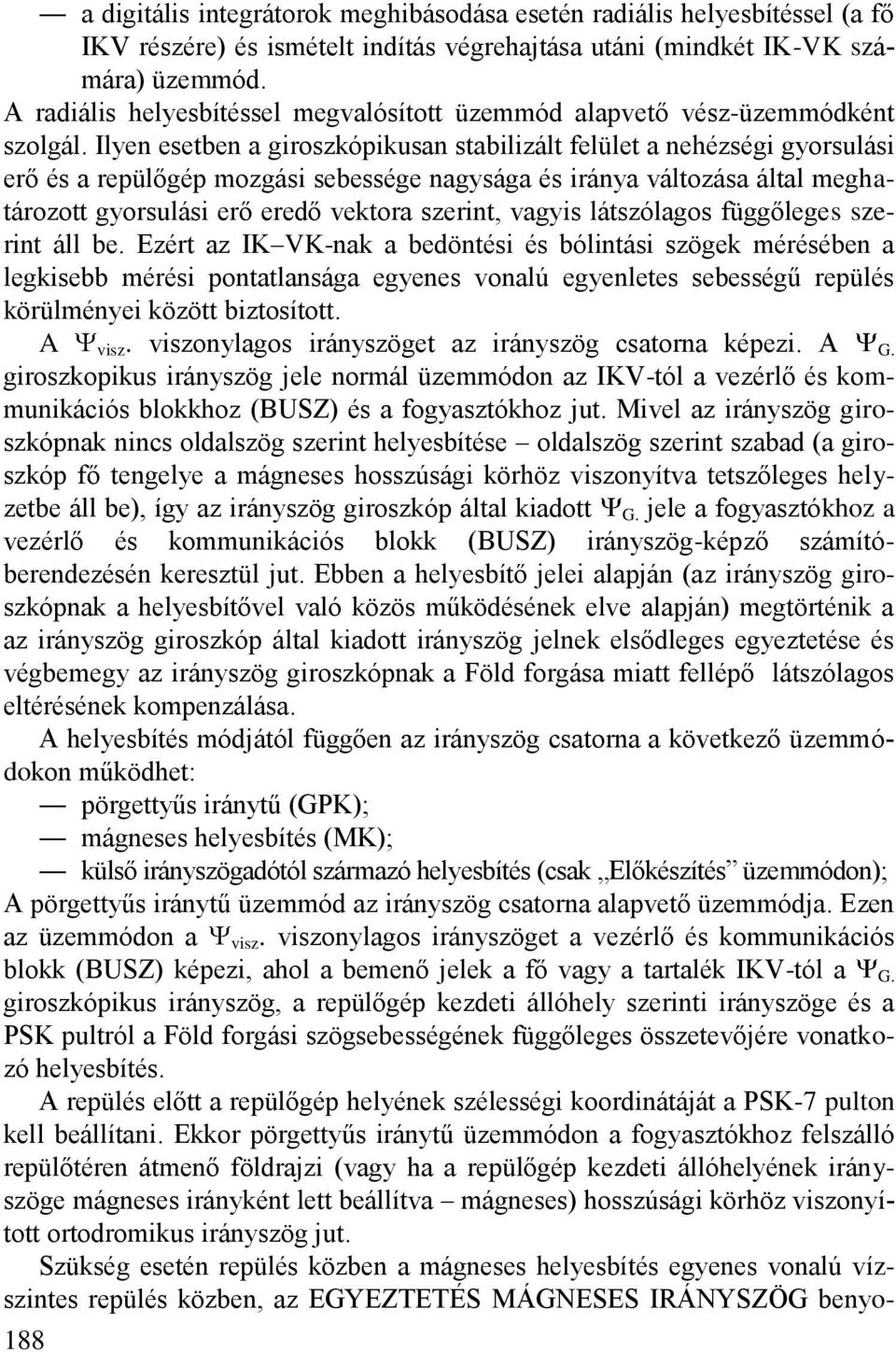 Ilyen esetben a giroszkópikusan stabilizált felület a nehézségi gyorsulási erő és a repülőgép mozgási sebessége nagysága és iránya változása által meghatározott gyorsulási erő eredő vektora szerint,