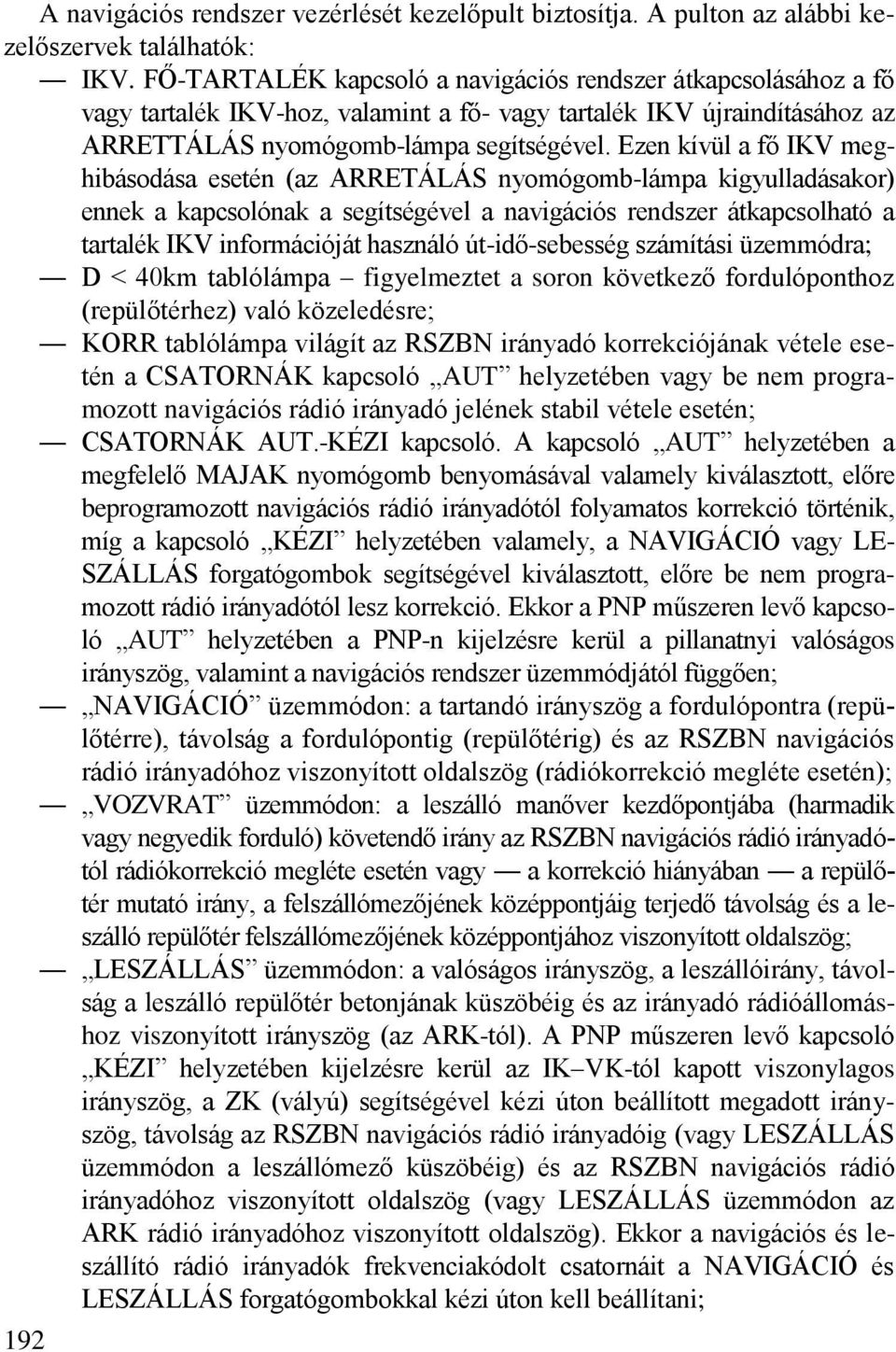 Ezen kívül a fő IKV meghibásodása esetén (az ARRETÁLÁS nyomógomb-lámpa kigyulladásakor) ennek a kapcsolónak a segítségével a navigációs rendszer átkapcsolható a tartalék IKV információját használó