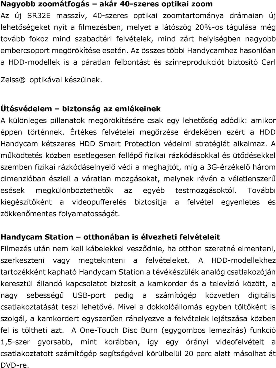 Az összes többi Handycamhez hasonlóan a HDD-modellek is a páratlan felbontást és színreprodukciót biztosító Carl ZeissR optikával készülnek.