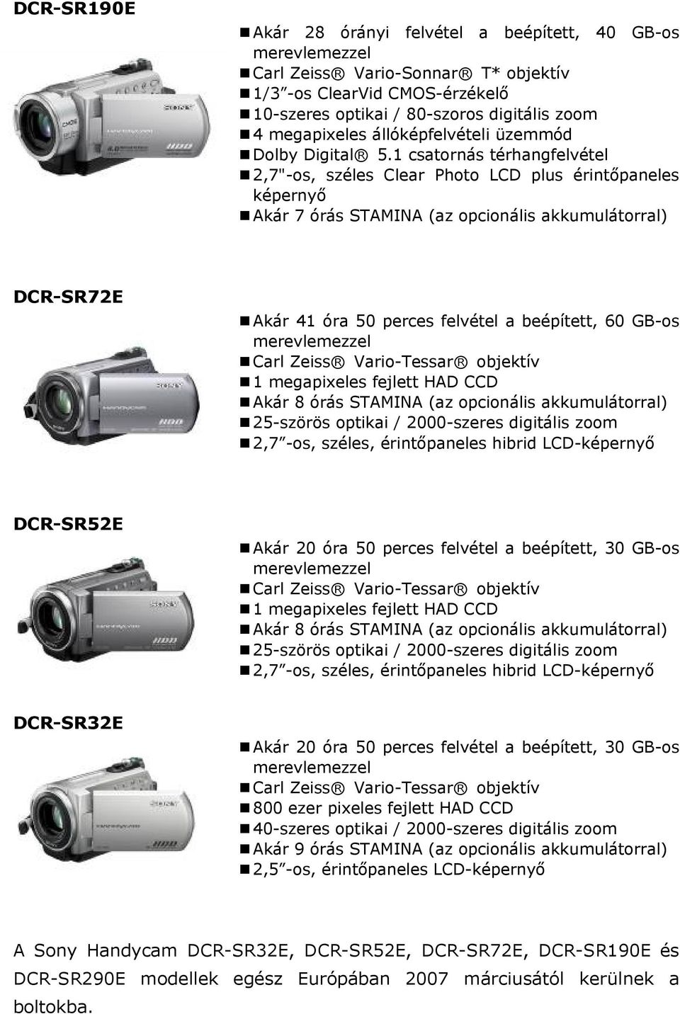 1 csatornás térhangfelvétel 2,7"-os, széles Clear Photo LCD plus érintőpaneles képernyő Akár 7 órás STAMINA (az opcionális akkumulátorral) DCR-SR72E Akár 41 óra 50 perces felvétel a beépített, 60