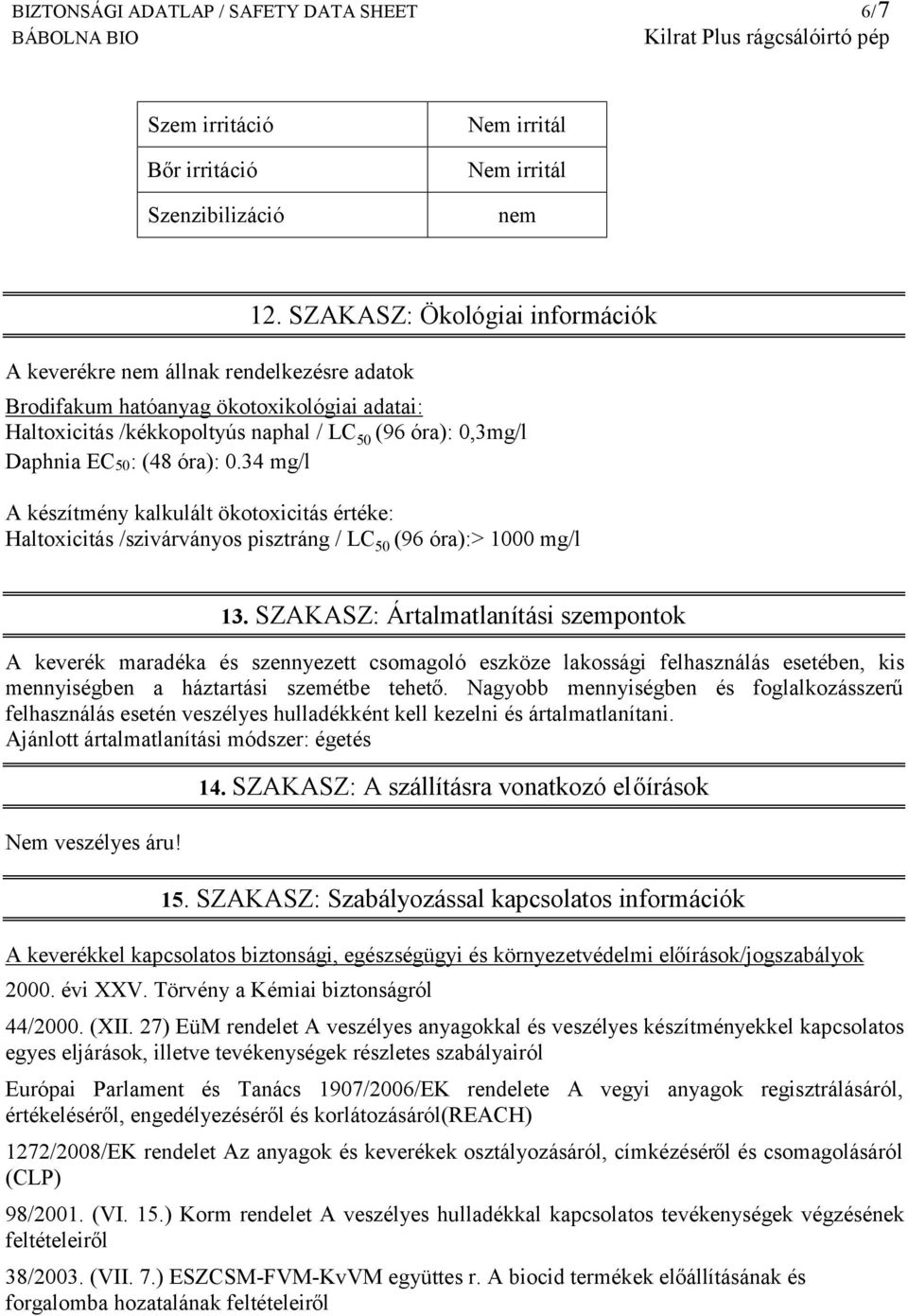 34 mg/l A készítmény kalkulált ökotoxicitás értéke: Haltoxicitás /szivárványos pisztráng / LC 50 (96 óra):> 1000 mg/l 13.