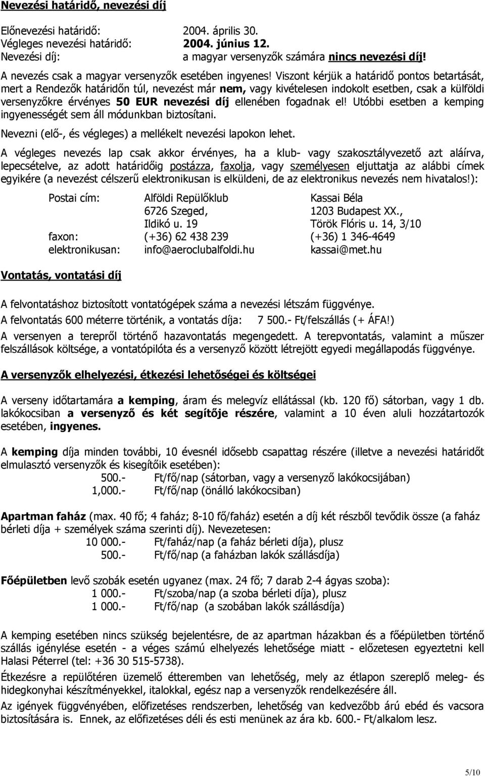 Viszont kérjük a határidő pontos betartását, mert a Rendezők határidőn túl, nevezést már nem, vagy kivételesen indokolt esetben, csak a külföldi versenyzőkre érvényes 50 EUR nevezési díj ellenében