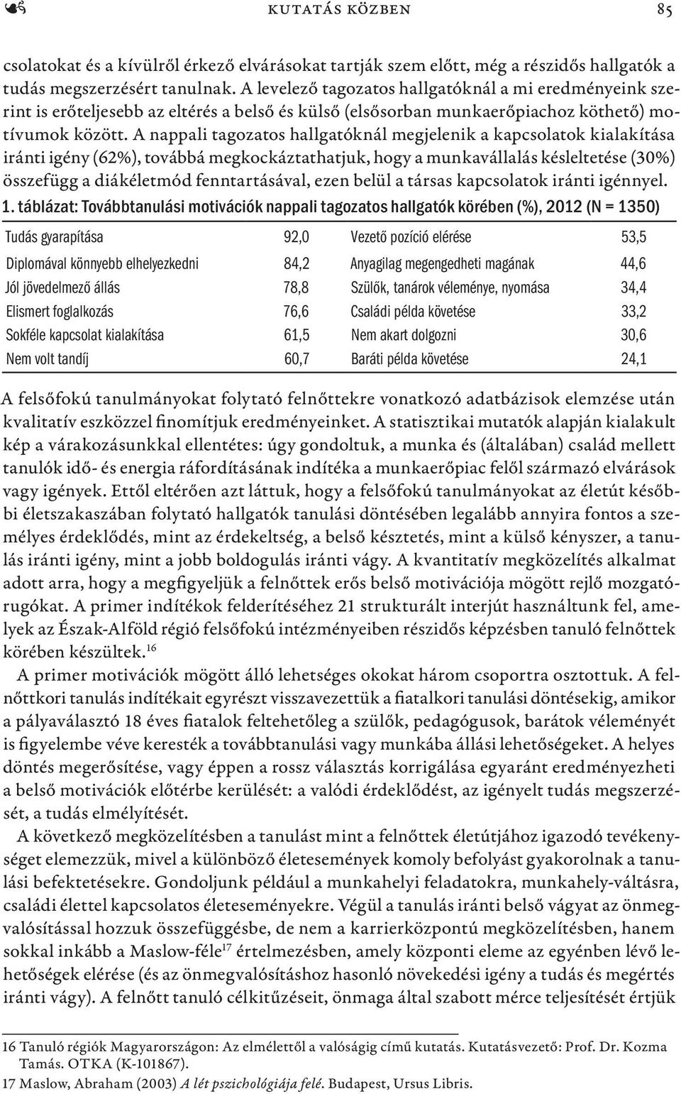 A nappali tagozatos hallgatóknál megjelenik a kapcsolatok kialakítása iránti igény (62%), továbbá megkockáztathatjuk, hogy a munkavállalás késleltetése (30%) összefügg a diákéletmód fenntartásával,