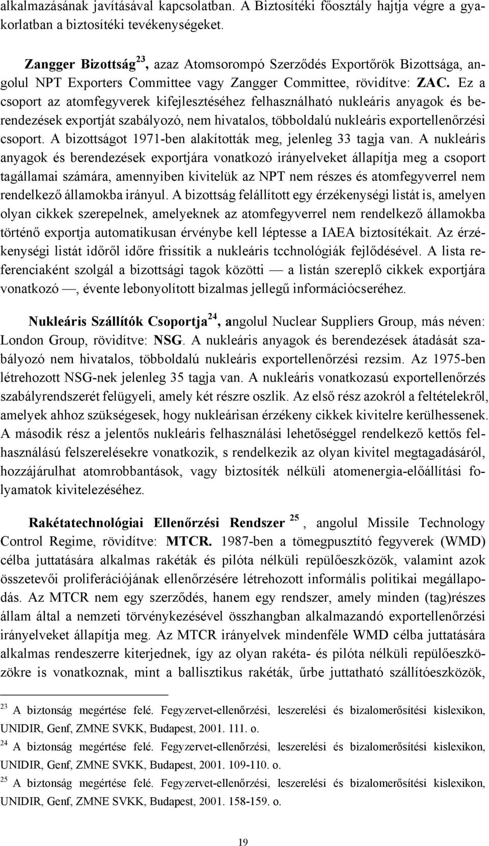 Ez a csoport az atomfegyverek kifejlesztéséhez felhasználható nukleáris anyagok és berendezések exportját szabályozó, nem hivatalos, többoldalú nukleáris exportellenőrzési csoport.
