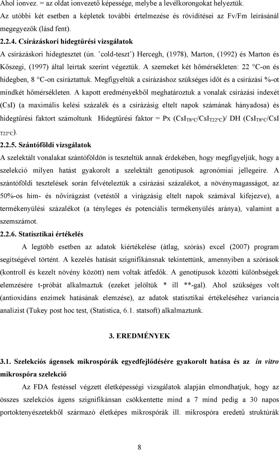A szemeket két hőmérsékleten: 22 C-on és hidegben, 8 C-on csíráztattuk. Megfigyeltük a csírázáshoz szükséges időt és a csírázási %-ot mindkét hőmérsékleten.