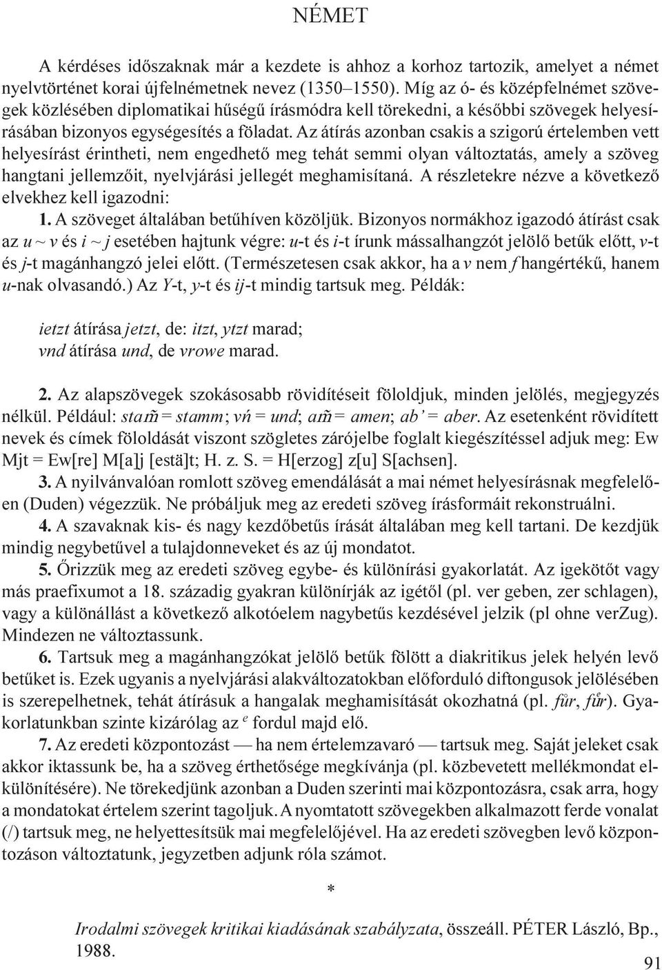 Az átírás azonban csakis a szigorú értelemben vett helyesírást érintheti, nem engedhetõ meg tehát semmi olyan változtatás, amely a szöveg hangtani jellemzõit, nyelvjárási jellegét meghamisítaná.