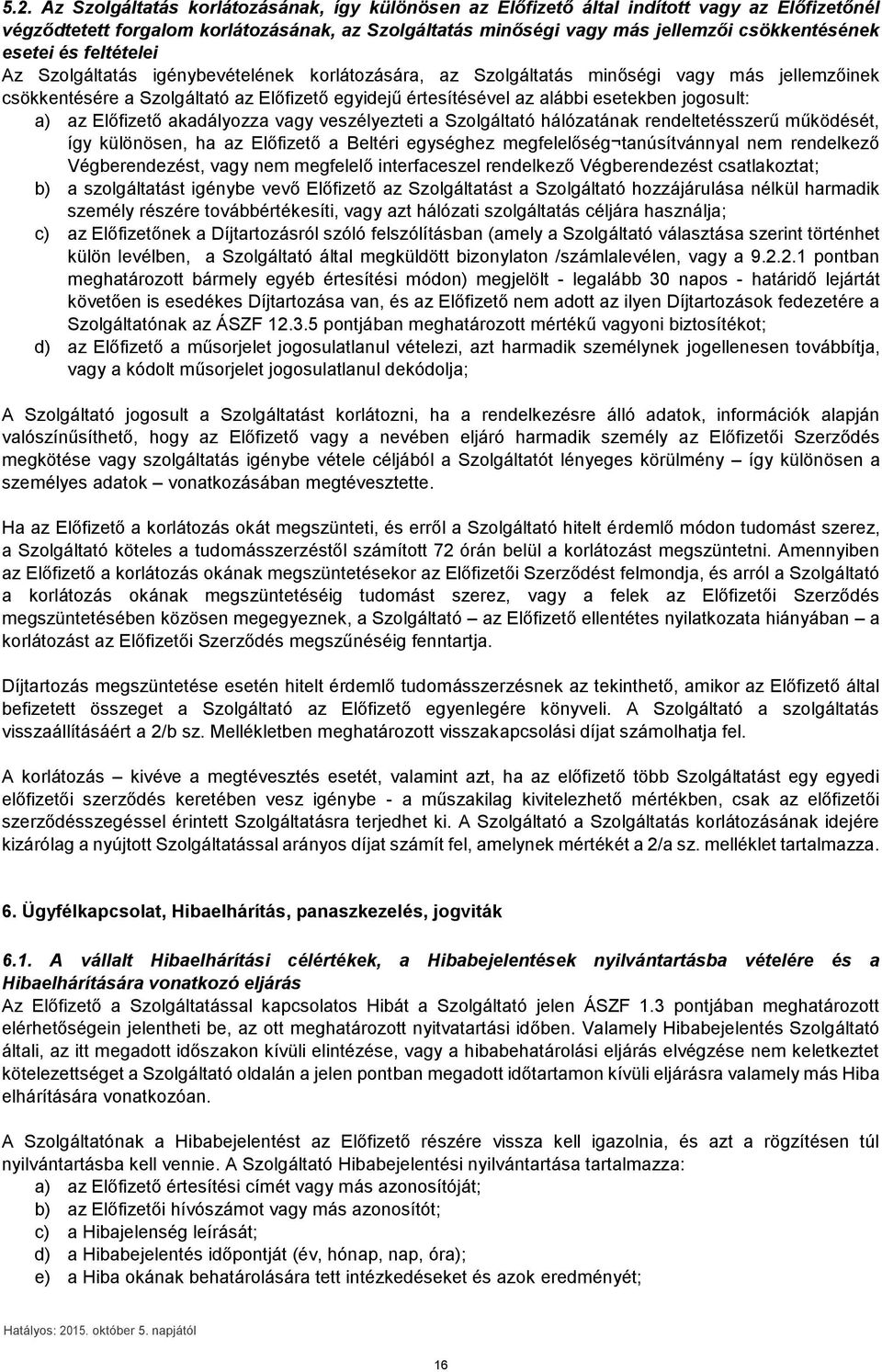 jogosult: a) az Előfizető akadályozza vagy veszélyezteti a Szolgáltató hálózatának rendeltetésszerű működését, így különösen, ha az Előfizető a Beltéri egységhez megfelelőség tanúsítvánnyal nem