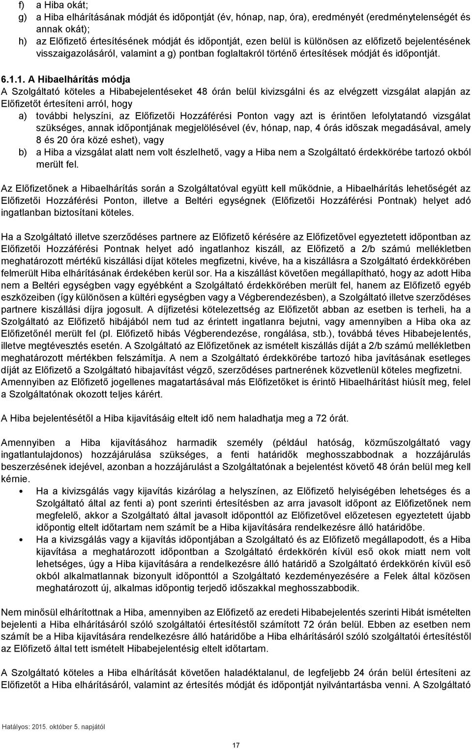 1. A Hibaelhárítás módja A Szolgáltató köteles a Hibabejelentéseket 48 órán belül kivizsgálni és az elvégzett vizsgálat alapján az Előfizetőt értesíteni arról, hogy a) további helyszíni, az