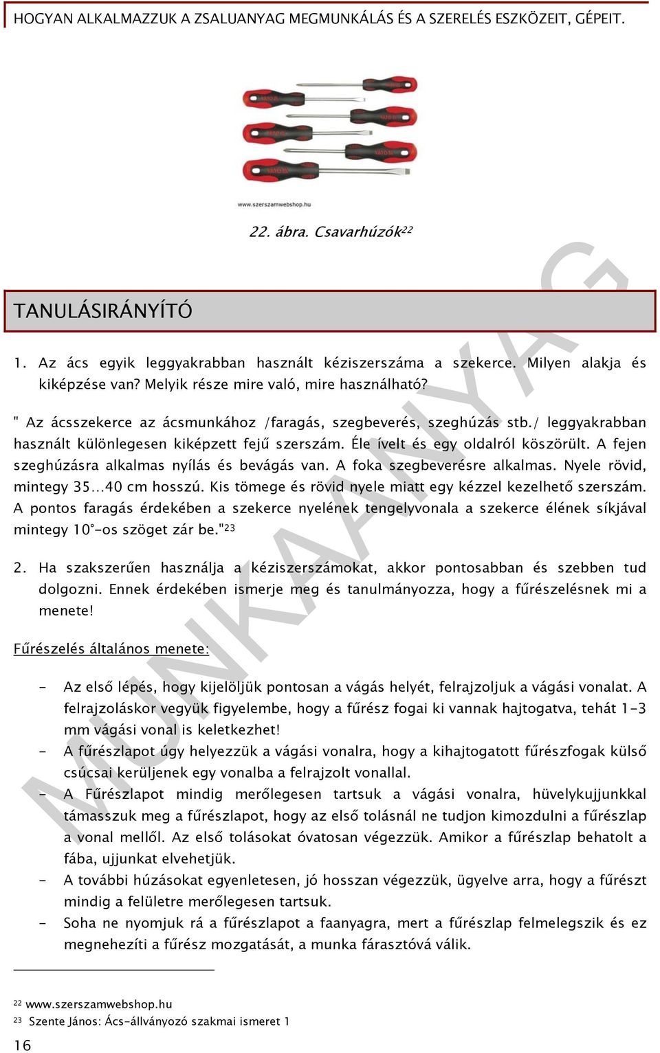 A fejen szeghúzásra alkalmas nyílás és bevágás van. A foka szegbeverésre alkalmas. Nyele rövid, mintegy 35 40 cm hosszú. Kis tömege és rövid nyele miatt egy kézzel kezelhető szerszám.