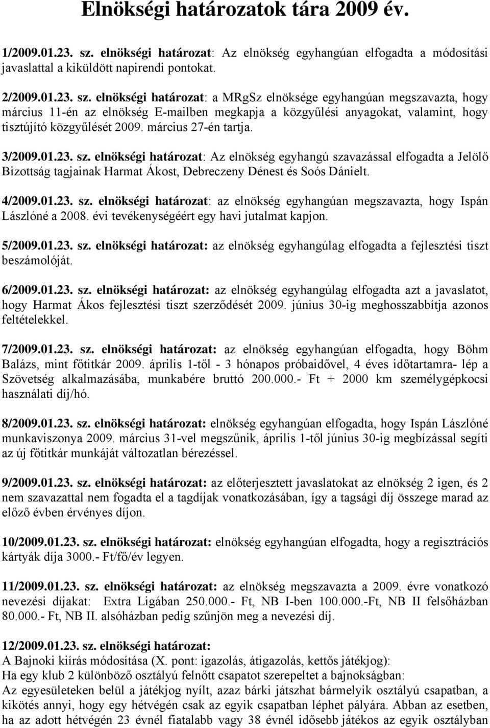 elnökségi határozat: a MRgSz elnöksége egyhangúan megszavazta, hogy március 11-én az elnökség E-mailben megkapja a közgyűlési anyagokat, valamint, hogy tisztújító közgyűlését 2009.