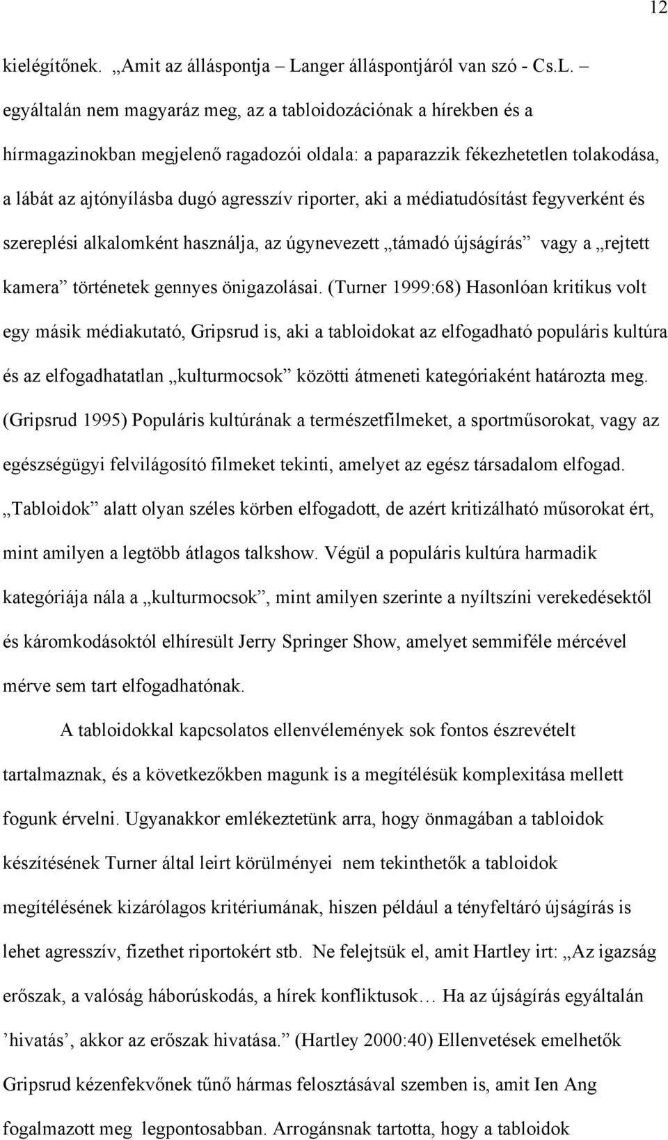 egyáltalán nem magyaráz meg, az a tabloidozációnak a hírekben és a hírmagazinokban megjelenő ragadozói oldala: a paparazzik fékezhetetlen tolakodása, a lábát az ajtónyílásba dugó agresszív riporter,