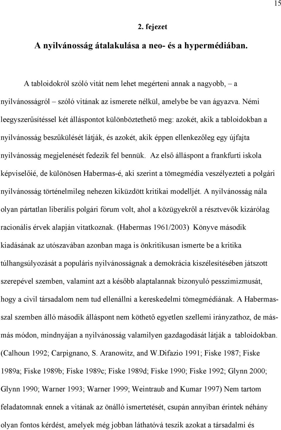 Némi leegyszerűsítéssel két álláspontot különböztethető meg: azokét, akik a tabloidokban a nyilvánosság beszűkülését látják, és azokét, akik éppen ellenkezőleg egy újfajta nyilvánosság megjelenését