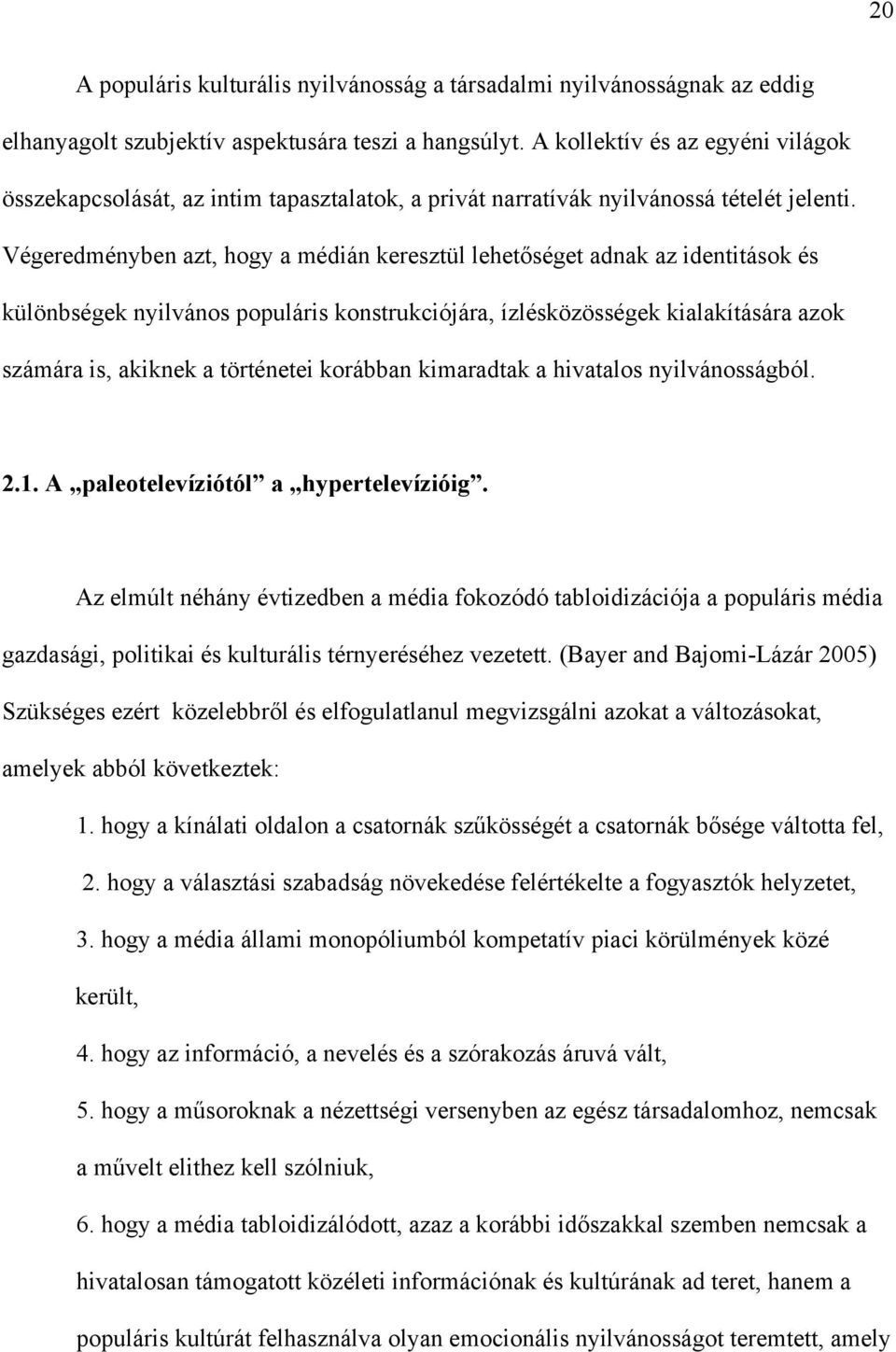 Végeredményben azt, hogy a médián keresztül lehetőséget adnak az identitások és különbségek nyilvános populáris konstrukciójára, ízlésközösségek kialakítására azok számára is, akiknek a történetei