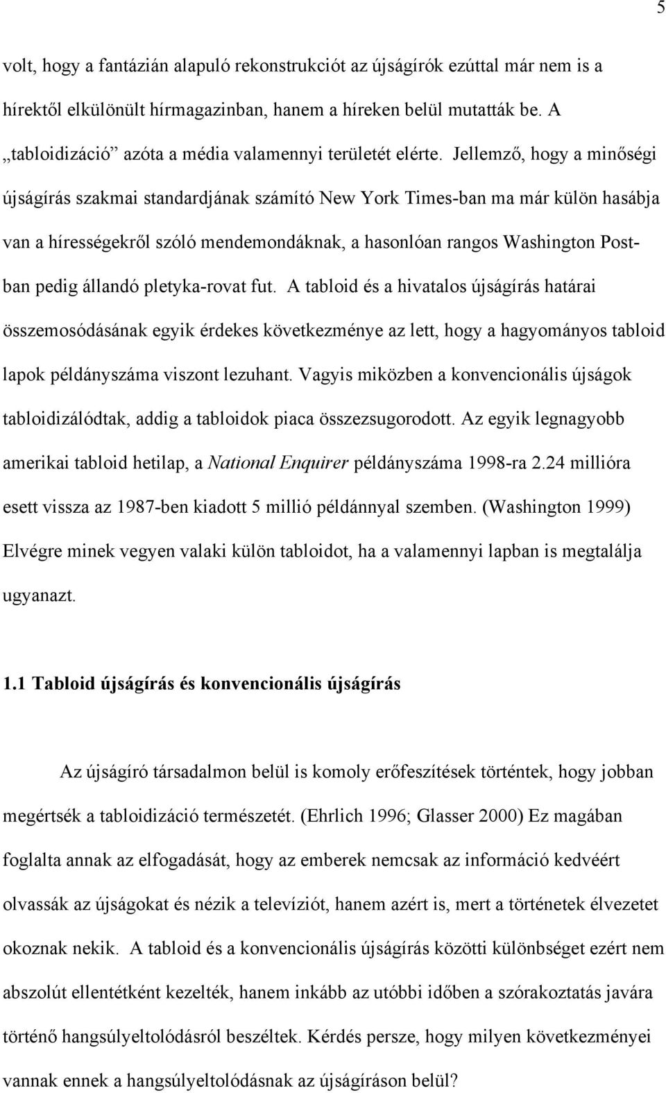 Jellemző, hogy a minőségi újságírás szakmai standardjának számító New York Times-ban ma már külön hasábja van a hírességekről szóló mendemondáknak, a hasonlóan rangos Washington Postban pedig állandó