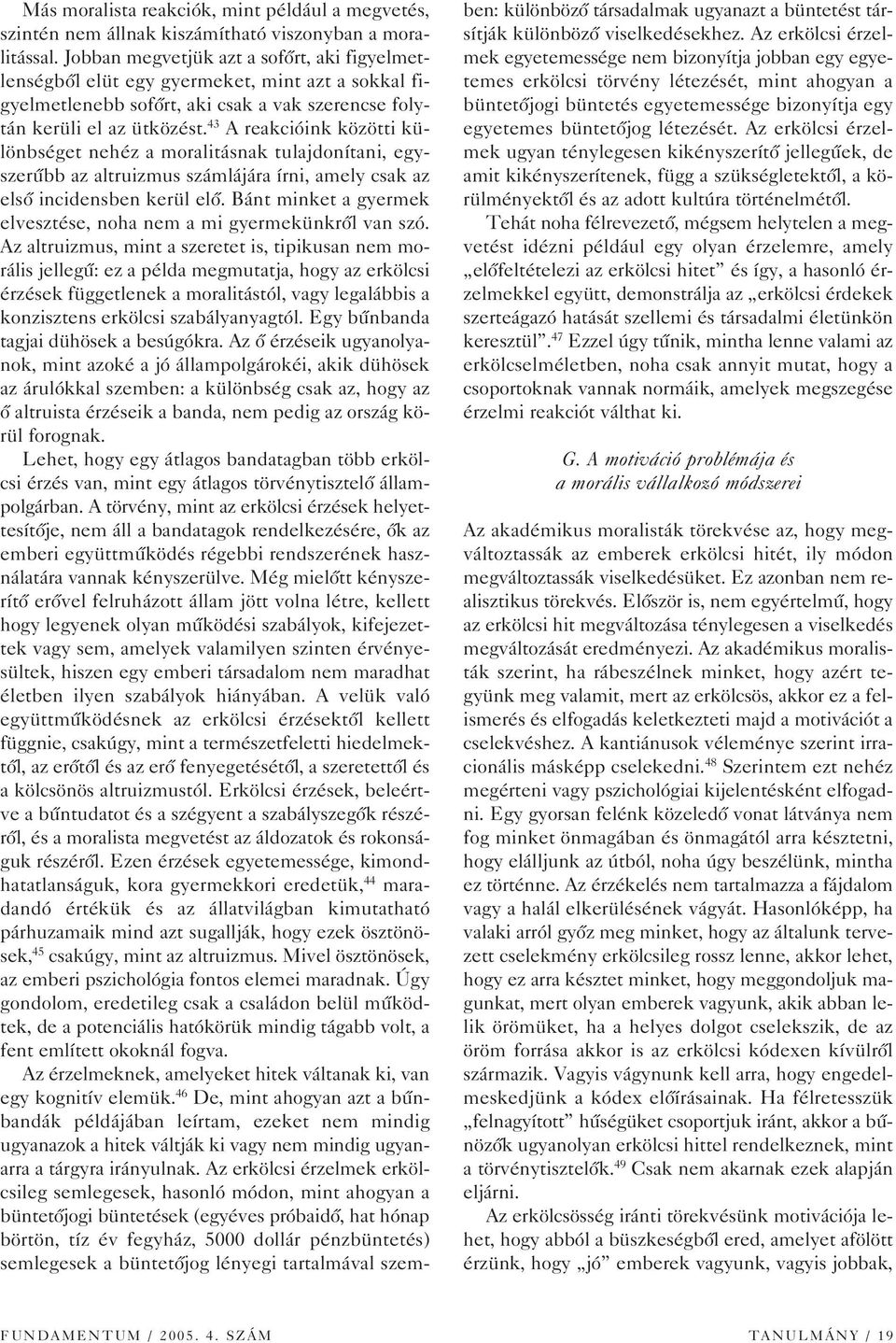 43 A reakcióink közötti különbséget nehéz a moralitásnak tulajdonítani, egyszerûbb az altruizmus számlájára írni, amely csak az elsô incidensben kerül elô.