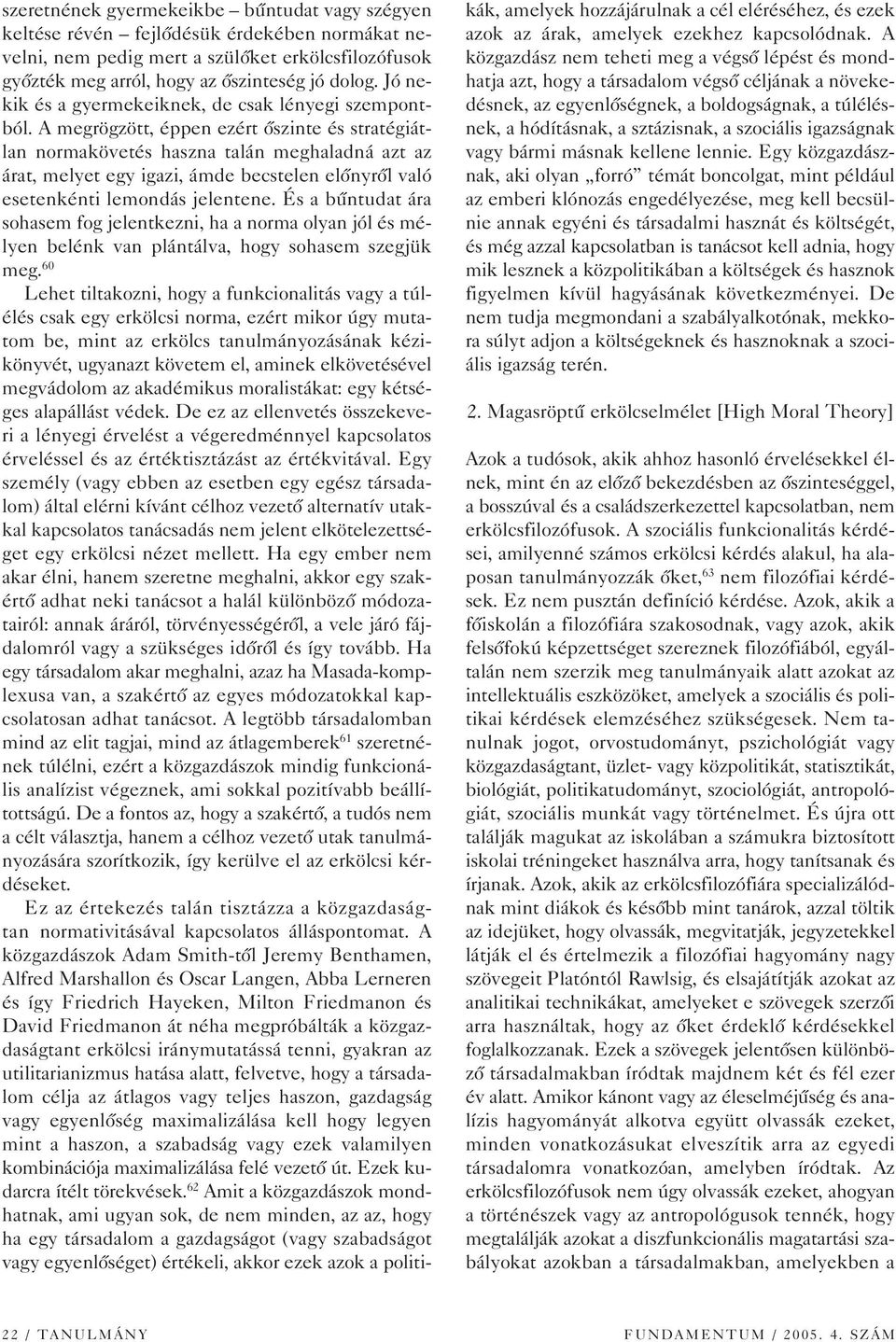 A megrögzött, éppen ezért ôszinte és stratégiátlan normakövetés haszna talán meghaladná azt az árat, melyet egy igazi, ámde becstelen elônyrôl való esetenkénti lemondás jelentene.