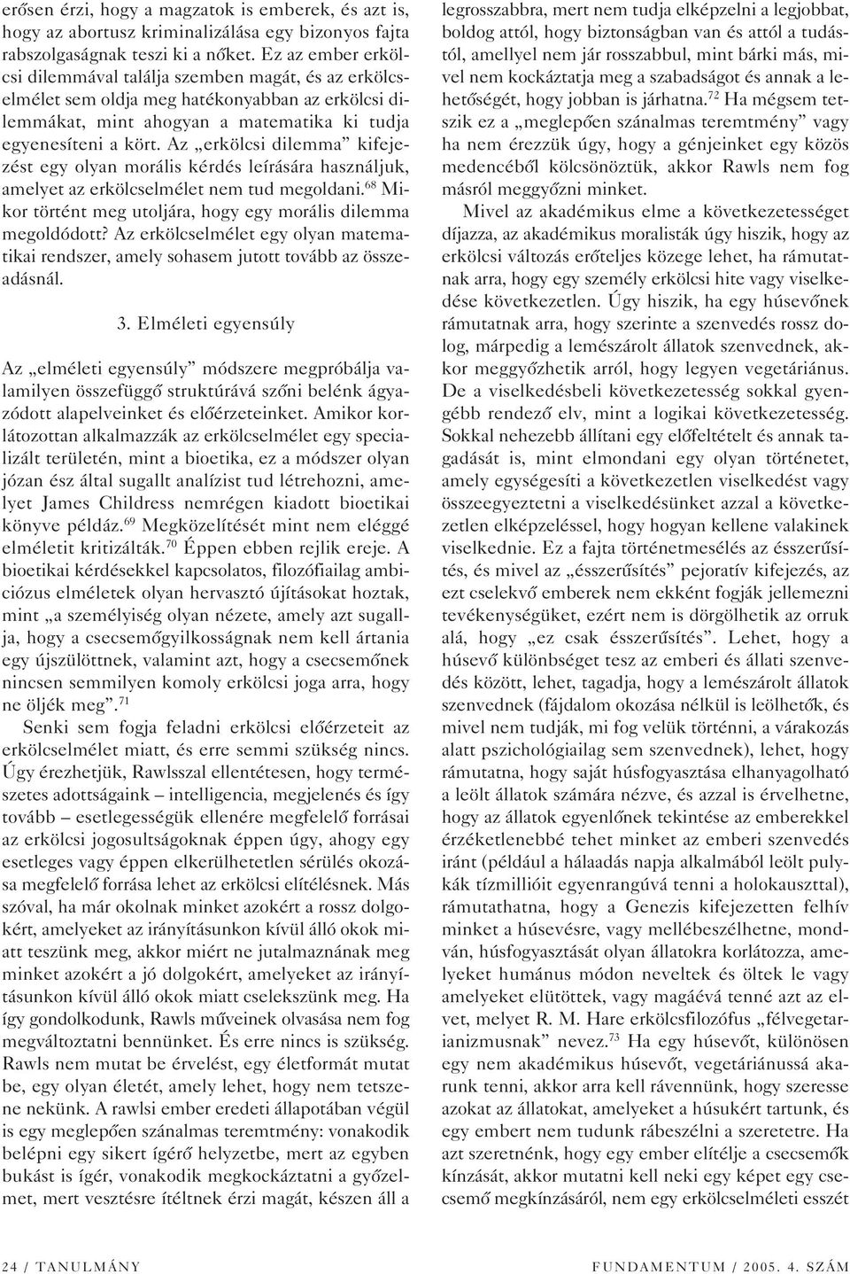 Az erkölcsi dilemma kifejezést egy olyan morális kérdés leírására használjuk, amelyet az erkölcselmélet nem tud megoldani. 68 Mikor történt meg utoljára, hogy egy morális dilemma megoldódott?