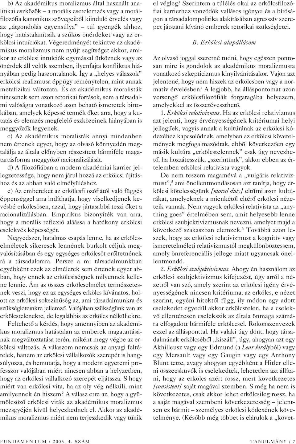 Végeredményét tekintve az akadémikus moralizmus nem nyújt segítséget akkor, amikor az erkölcsi intuíciók egymással ütköznek vagy az önérdek áll velük szemben, ilyenfajta konfliktus hiányában pedig