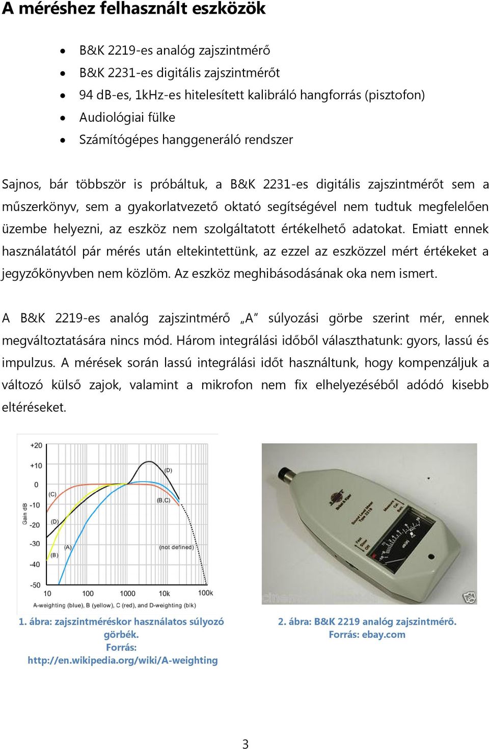 eszköz nem szolgáltatott értékelhető adatokat. Emiatt ennek használatától pár mérés után eltekintettünk, az ezzel az eszközzel mért értékeket a jegyzőkönyvben nem közlöm.