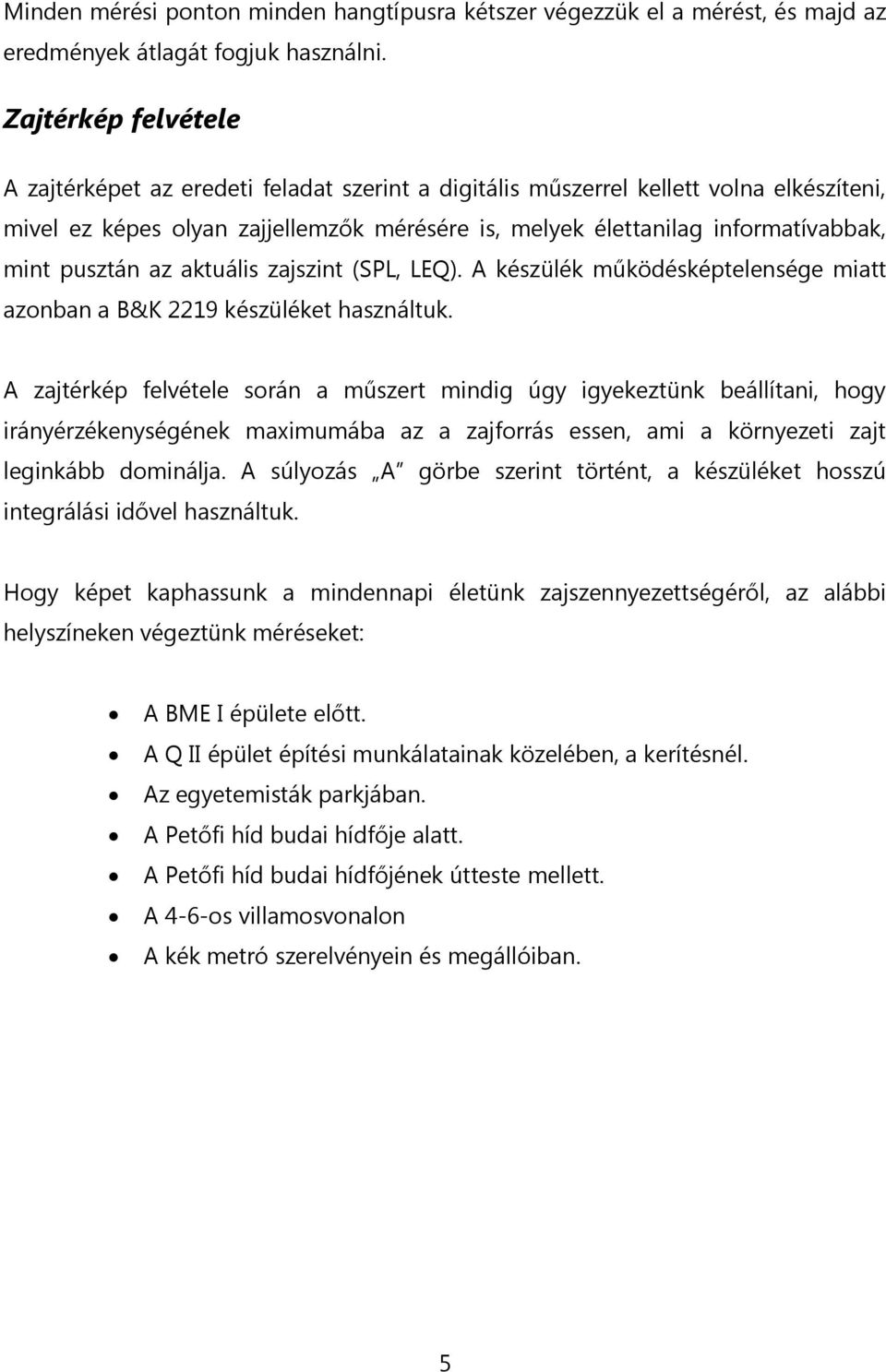 pusztán az aktuális zajszint (SPL, LEQ). A készülék működésképtelensége miatt azonban a B&K 2219 készüléket használtuk.