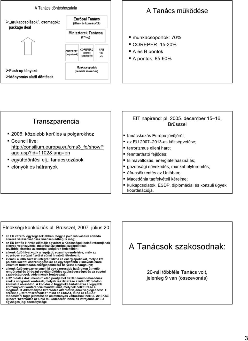 a polgárokhoz Council live: http://consilium.europa.eu/cms3_fo/showp age.asp?id=1102&lang=en együttdöntési elj.: tanácskozások előnyök és hátrányok EIT napirend: pl. 2005.