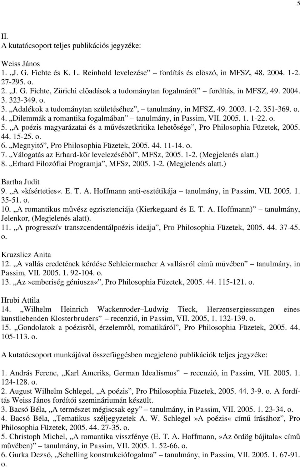 A poézis magyarázatai és a művészetkritika lehetősége, Pro Philosophia Füzetek, 2005. 44. 15-25. 6. Megnyitó, Pro Philosophia Füzetek, 2005. 44. 11-14. 7.