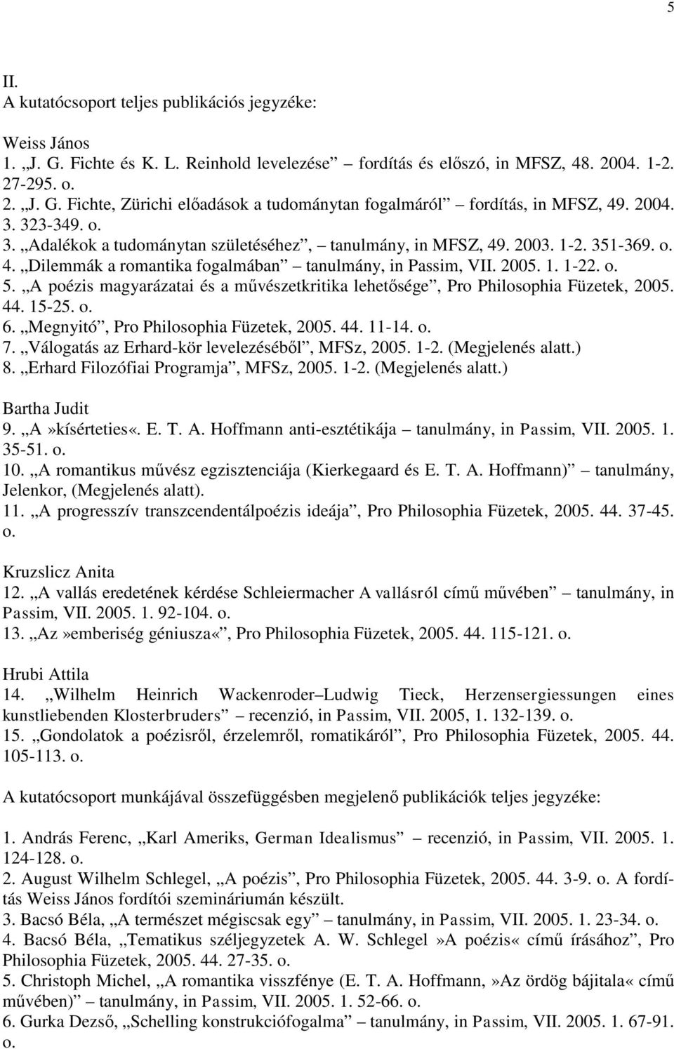 A poézis magyarázatai és a művészetkritika lehetősége, Pro Philosophia Füzetek, 2005. 44. 15-25. 6. Megnyitó, Pro Philosophia Füzetek, 2005. 44. 11-14. 7.